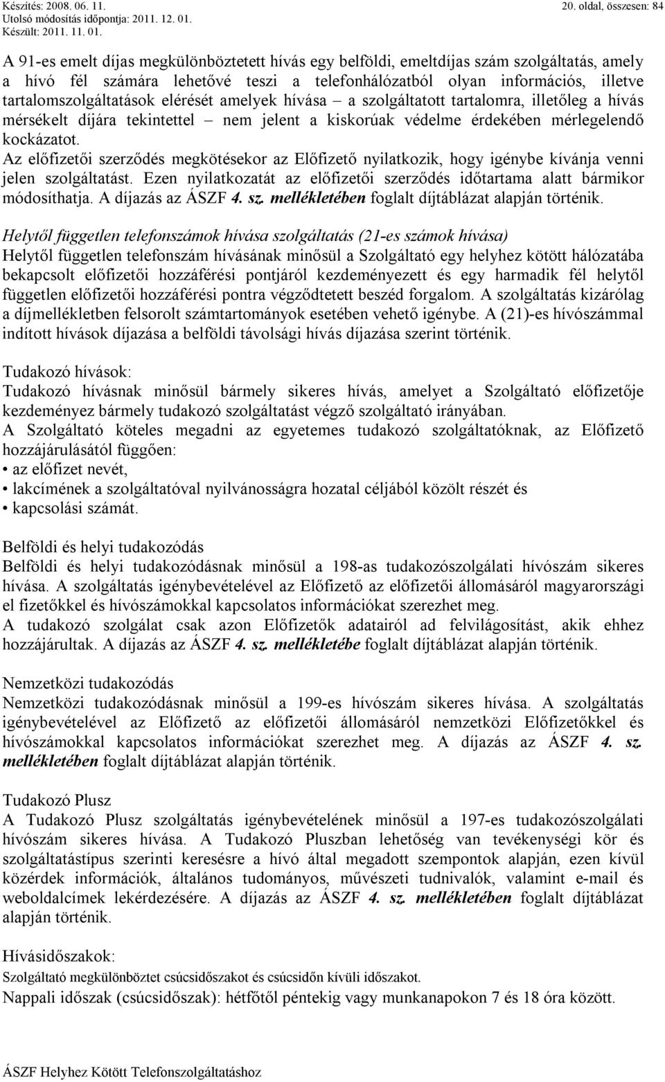 oldal, összesen: 84 A 91-es emelt díjas megkülönböztetett hívás egy belföldi, emeltdíjas szám szolgáltatás, amely a hívó fél számára lehetővé teszi a telefonhálózatból olyan információs, illetve