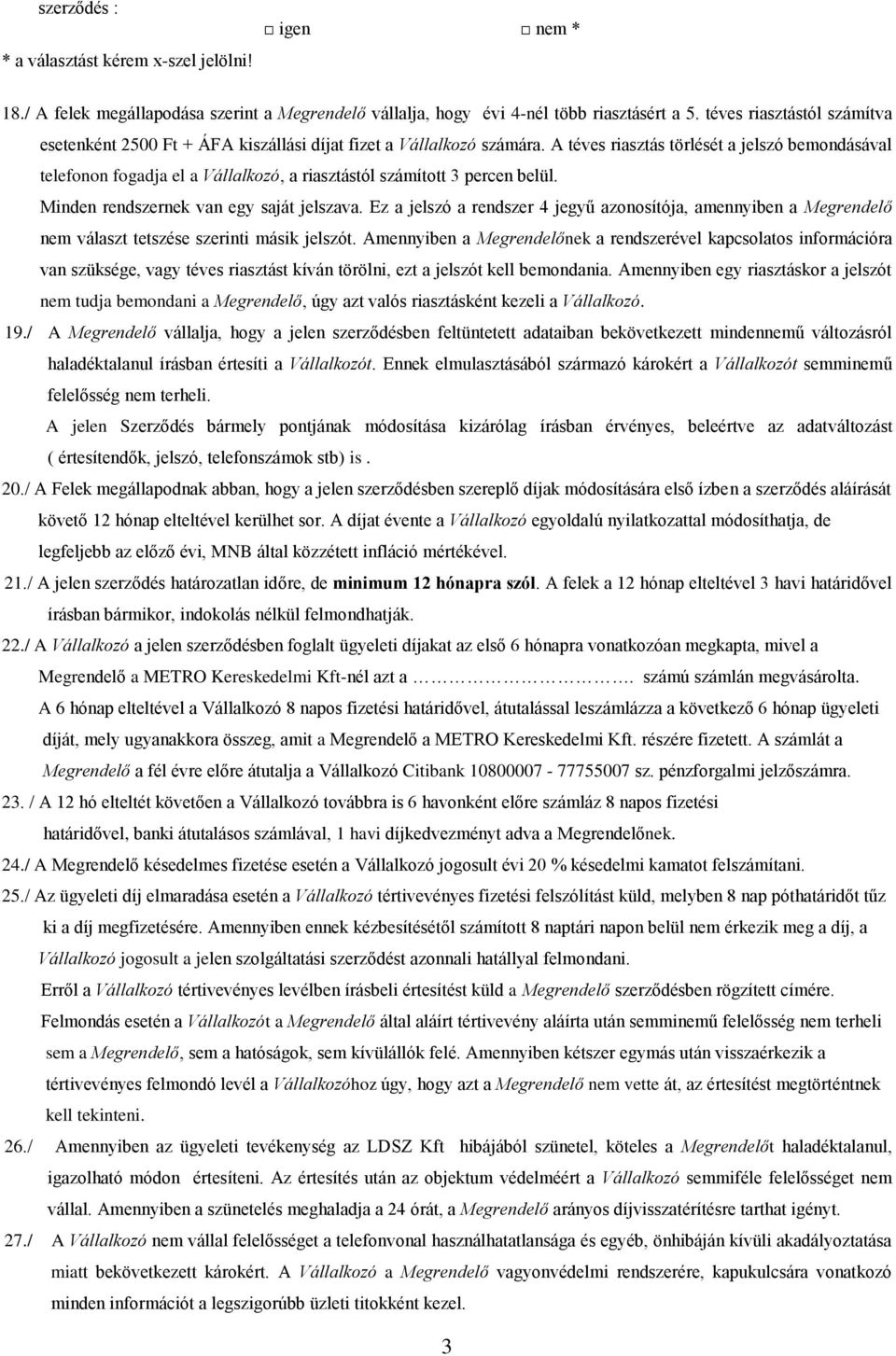 A téves riasztás törlését a jelszó bemondásával telefonon fogadja el a Vállalkozó, a riasztástól számított 3 percen belül. Minden rendszernek van egy saját jelszava.