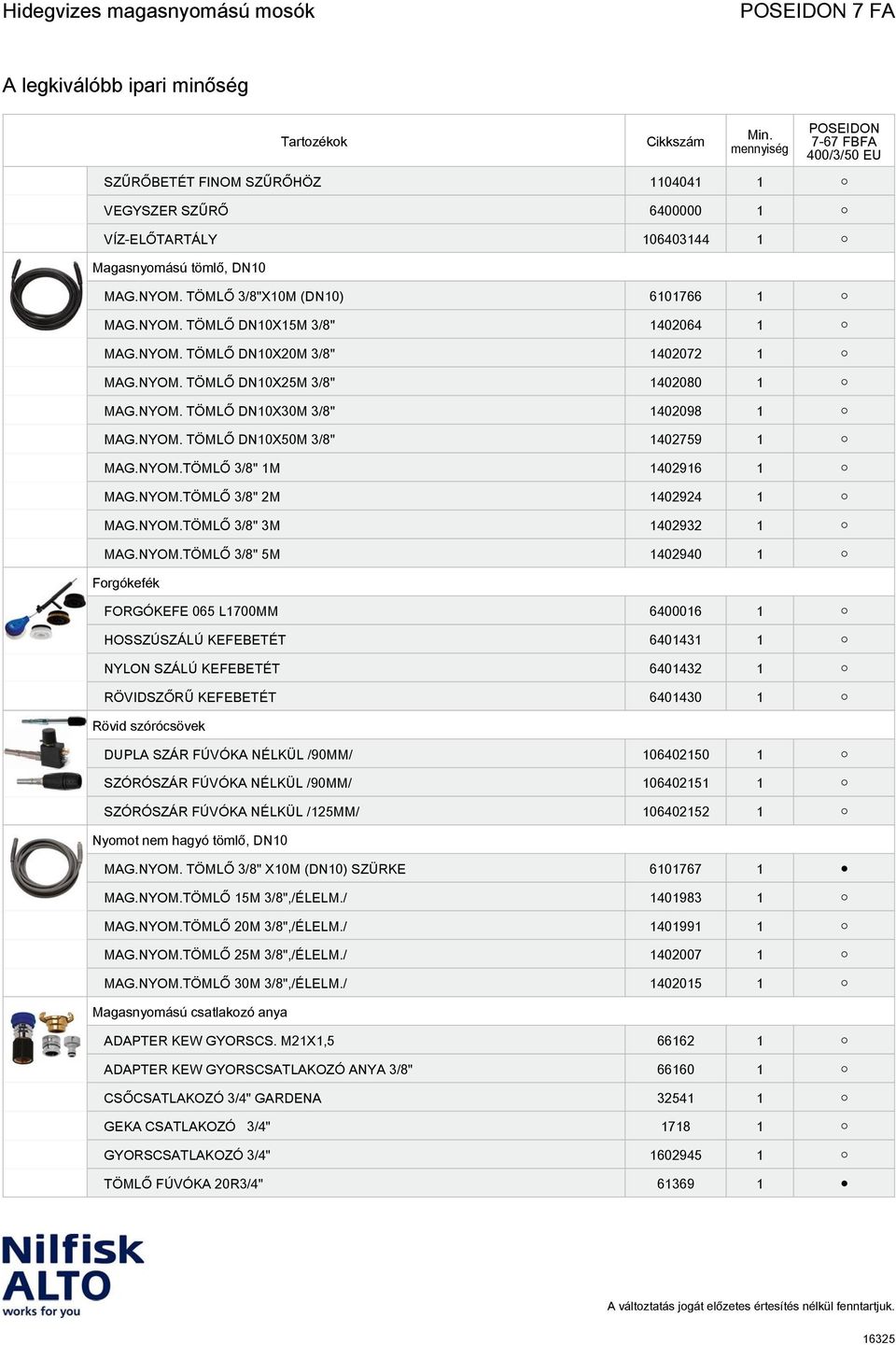 NYOM.TÖMLŐ 3/8" 3M 1402932 1 MAG.NYOM.TÖMLŐ 3/8" 5M 1402940 1 Forgókefék FORGÓKEFE 065 L1700MM 6400016 1 HOSSZÚSZÁLÚ KEFEBETÉT 6401431 1 NYLON SZÁLÚ KEFEBETÉT 6401432 1 RÖVIDSZŐRŰ KEFEBETÉT 6401430 1