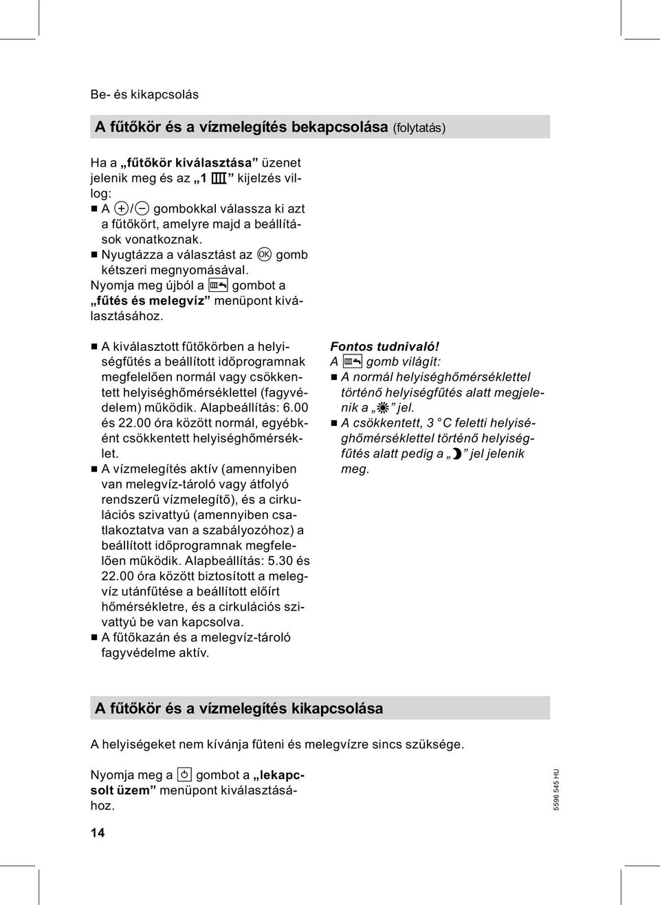 & A kiválasztott fűtőkörben a helyiségfűtés a beállított időprogramnak megfelelően normál vagy csökkentett helyiséghőmérséklettel (fagyvédelem) működik. Alapbeállítás: 6.00 és 22.