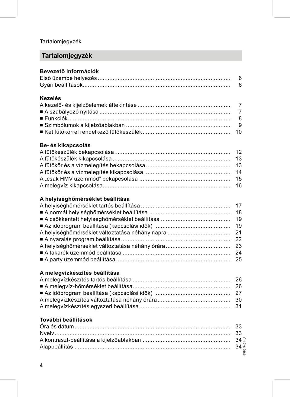 .. 13 Afűtőkör és a vízmelegítés bekapcsolása... 13 Afűtőkör és a vízmelegítés kikapcsolása... 14 A csak HMV üzemmód bekapcsolása... 15 A melegvíz kikapcsolása.