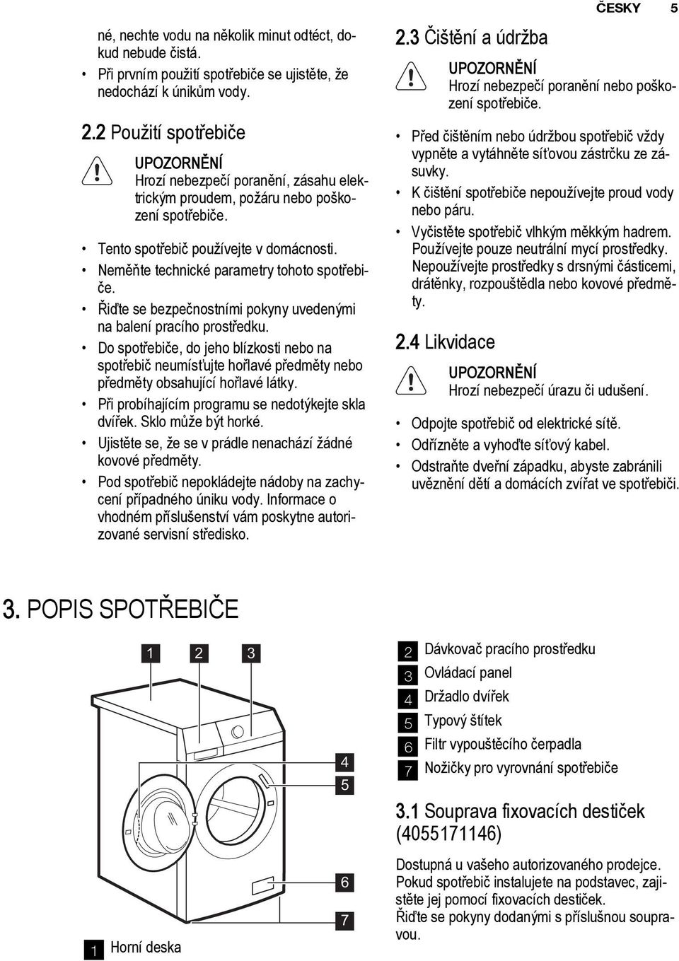 Neměňte technické parametry tohoto spotřebiče. Řiďte se bezpečnostními pokyny uvedenými na balení pracího prostředku.