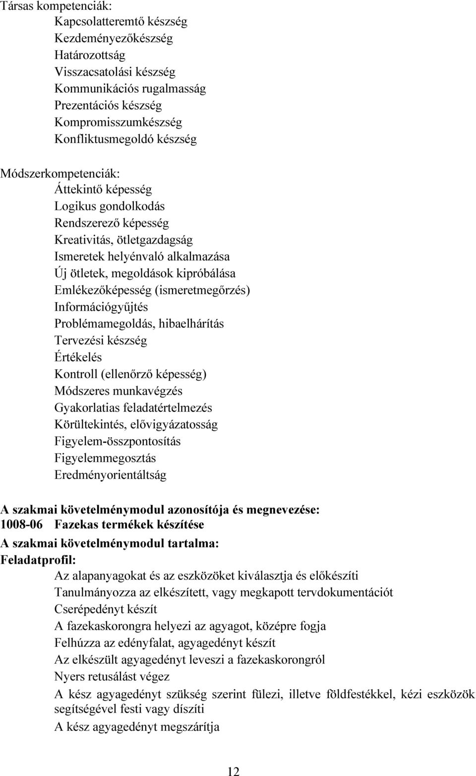 (ismeretmegőrzés) Információgyűjtés Problémamegoldás, hibaelhárítás Tervezési készség Értékelés Kontroll (ellenőrző képesség) Módszeres munkavégzés Gyakorlatias feladatértelmezés Körültekintés,