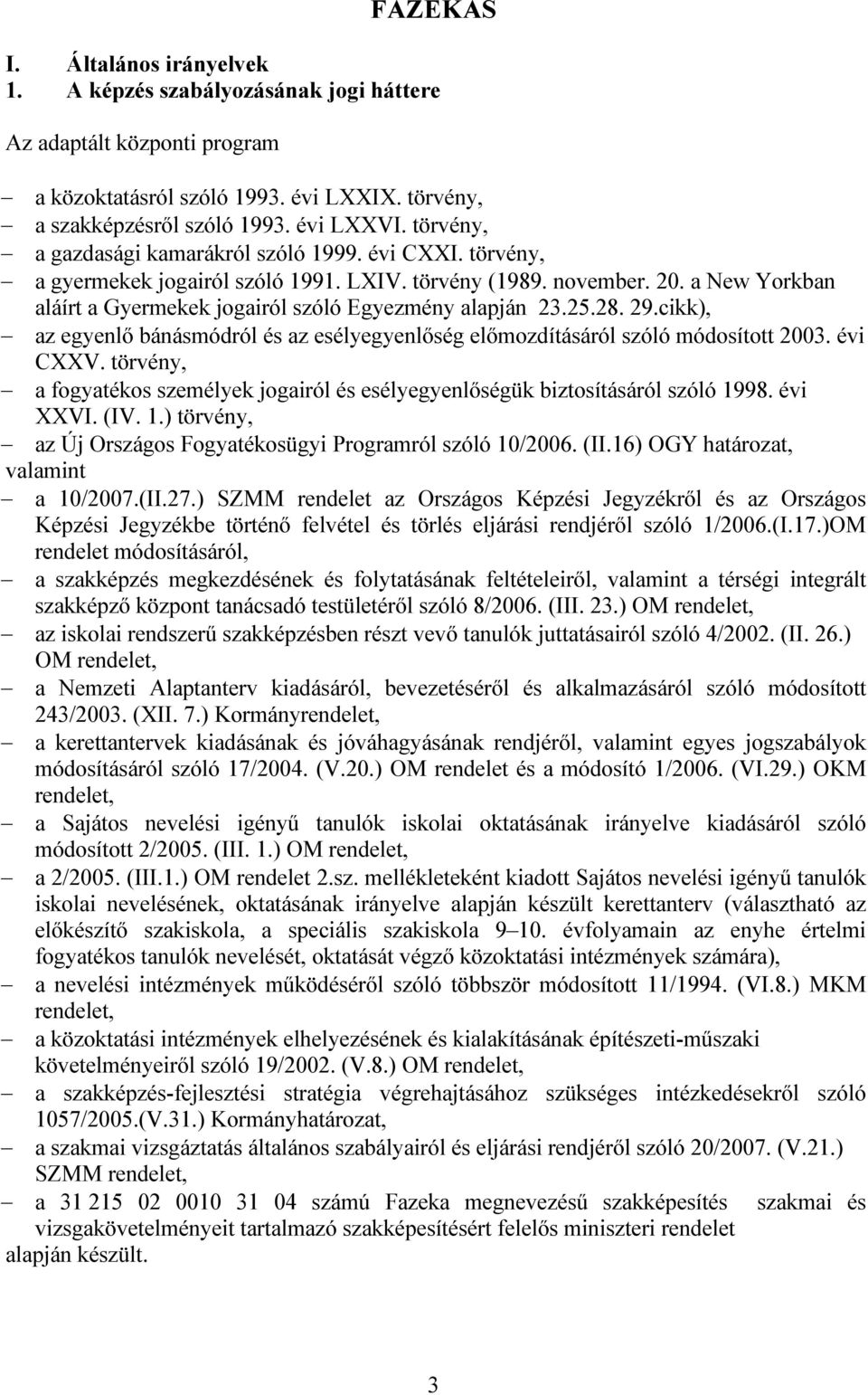 25.28. 29.cikk), az egyenlő bánásmódról és az esélyegyenlőség előmozdításáról szóló módosított 2003. évi CXXV. törvény, a fogyatékos személyek jogairól és esélyegyenlőségük biztosításáról szóló 1998.