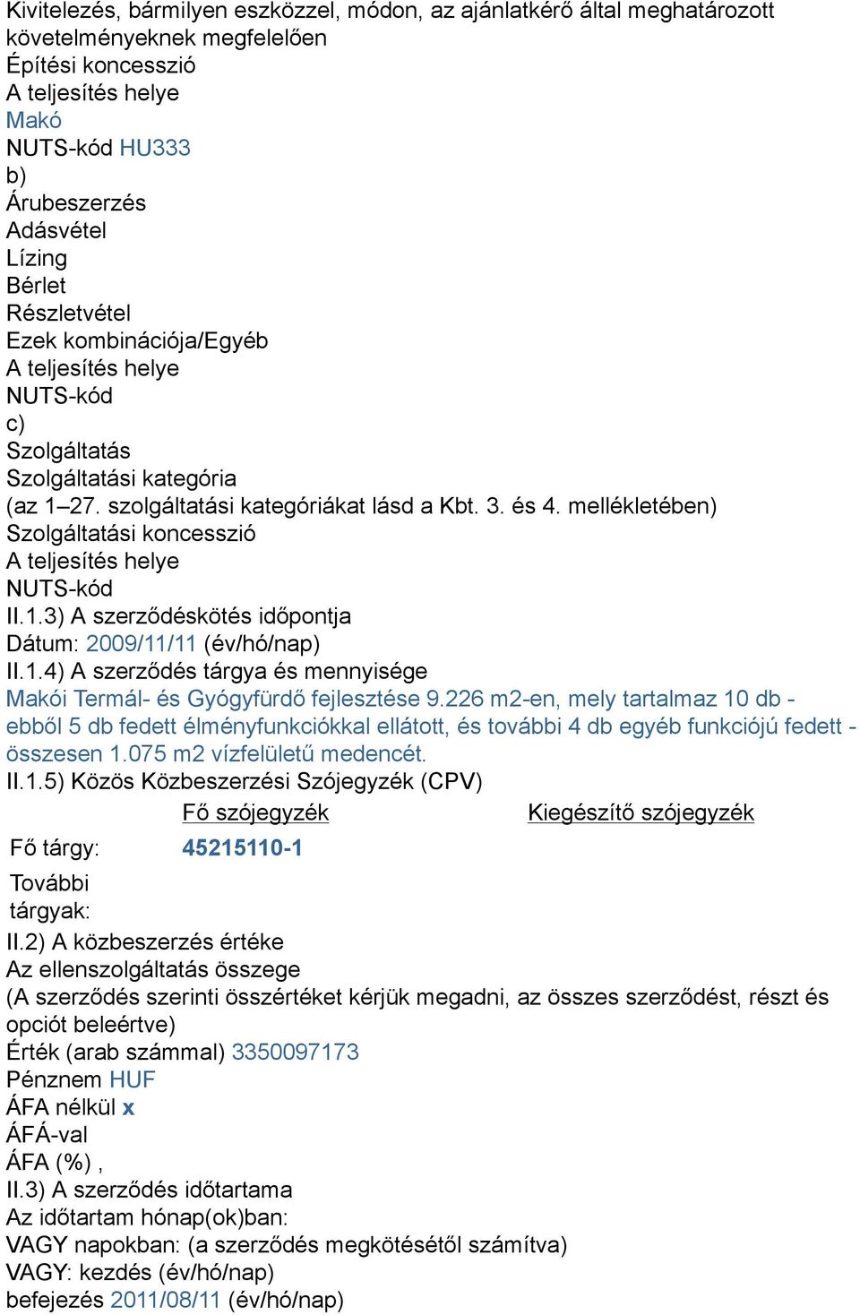 mellékletében) Szolgáltatási koncesszió A teljesítés helye NUTS-kód II.1.3) A szerződéskötés időpontja Dátum: 2009/11/11 (év/hó/nap) II.1.4) A szerződés tárgya és mennyisége Makói Termál- és Gyógyfürdő fejlesztése 9.