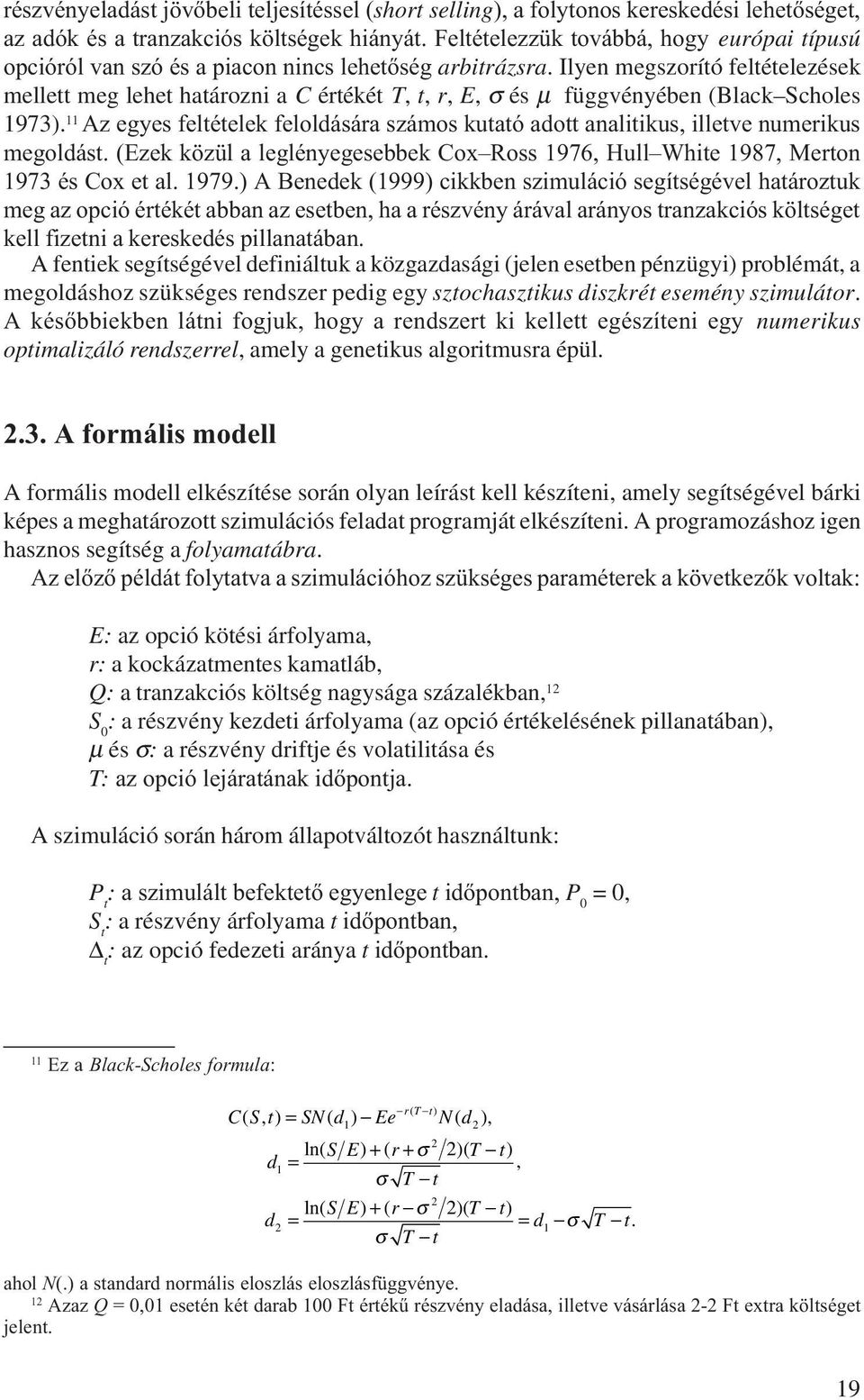 Ilyen megszorító feltételezések mellett meg lehet határozn a C értékét T, t, r, E, σ és µ függvényében (Black Scholes 973).