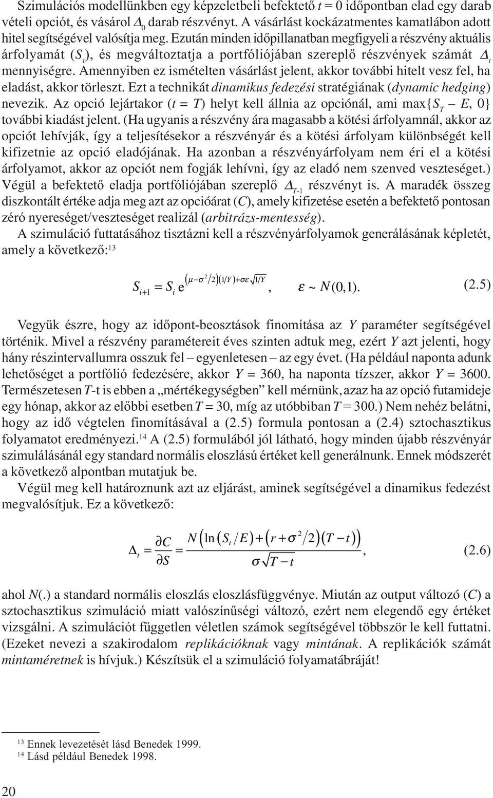 Amennyben ez smételten vásárlást jelent, akkor tovább htelt vesz fel, ha eladást, akkor törleszt. Ezt a technkát dnamkus fedezés stratégának (dynamc hedgng) nevezk.