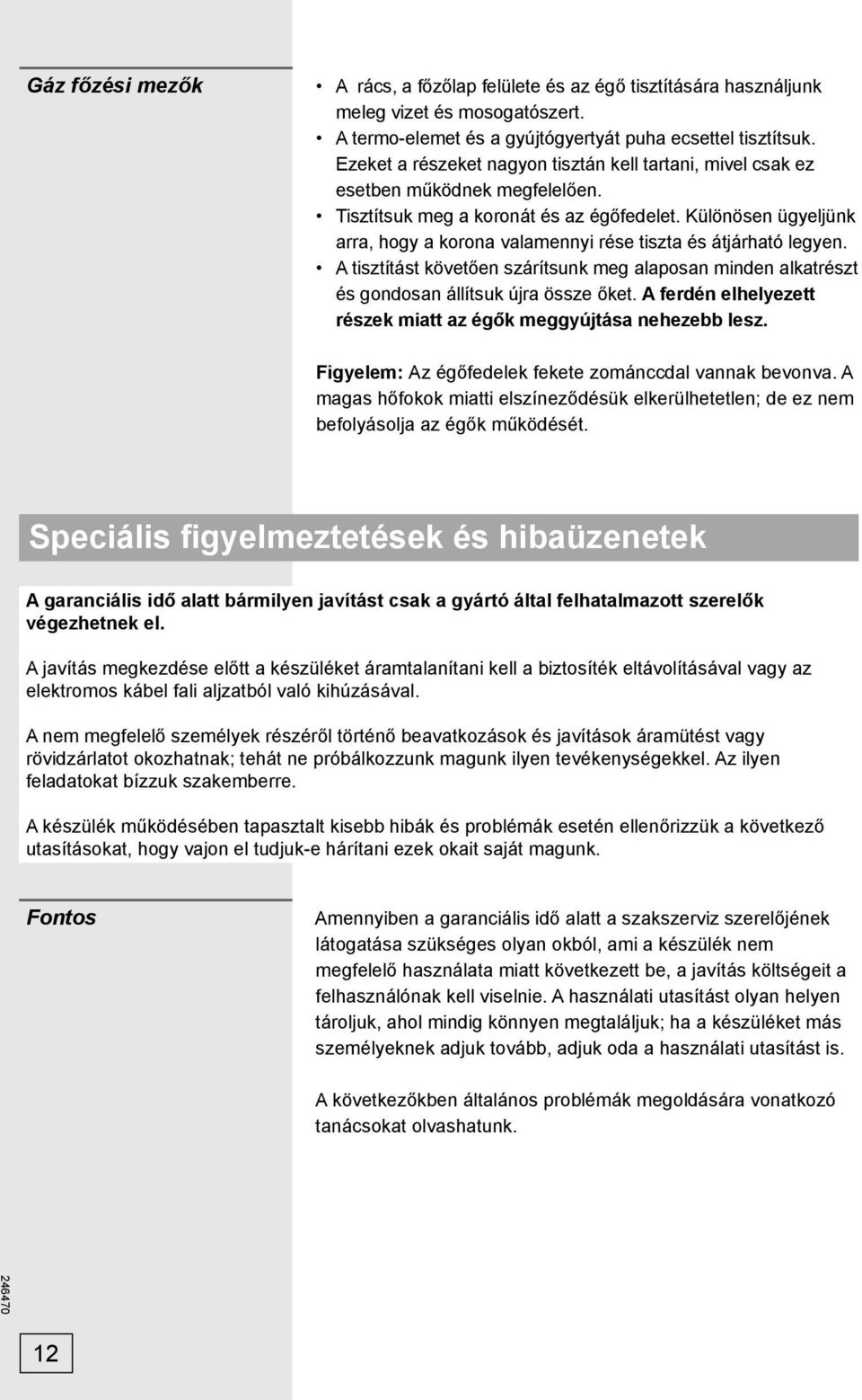 Különösen ügyeljünk arra, hogy a korona valamennyi rése tiszta és átjárható legyen. A tisztítást követően szárítsunk meg alaposan minden alkatrészt és gondosan állítsuk újra össze őket.