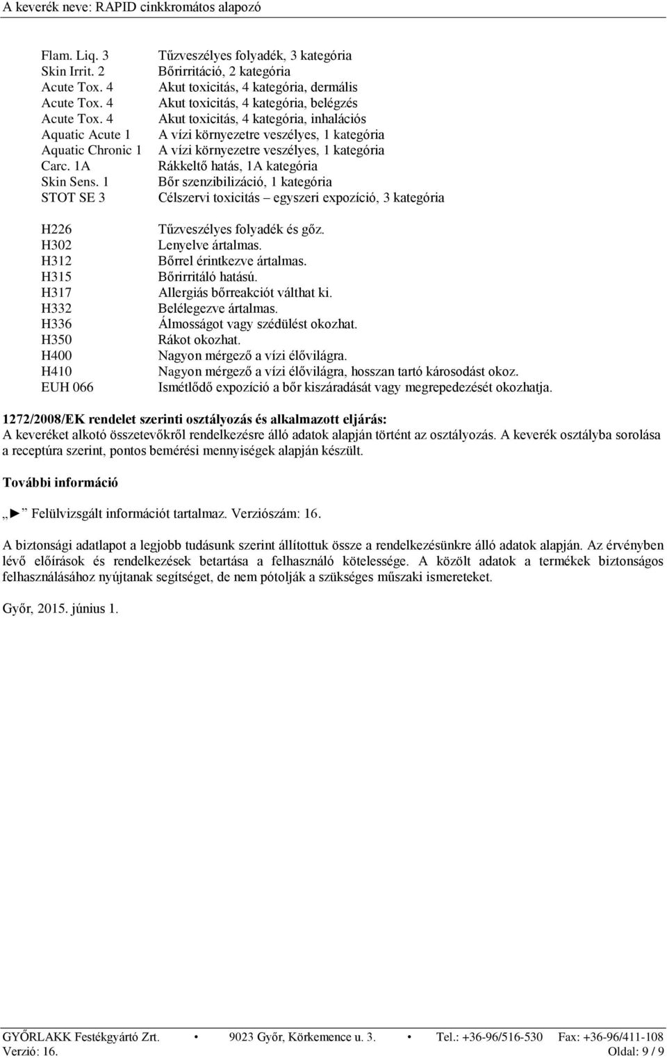 belégzés Akut toxicitás, 4 kategória, inhalációs A vízi környezetre veszélyes, 1 kategória A vízi környezetre veszélyes, 1 kategória Rákkeltő hatás, 1A kategória Bőr szenzibilizáció, 1 kategória