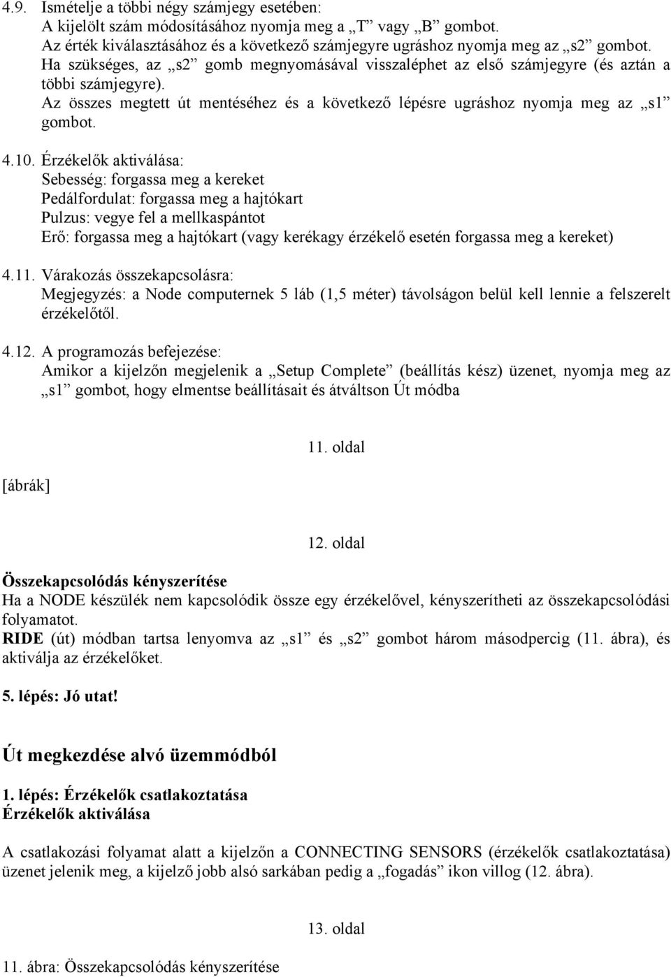 Érzékelők aktiválása: Sebesség: forgassa meg a kereket Pedálfordulat: forgassa meg a hajtókart Pulzus: vegye fel a mellkaspántot Erő: forgassa meg a hajtókart (vagy kerékagy érzékelő esetén forgassa