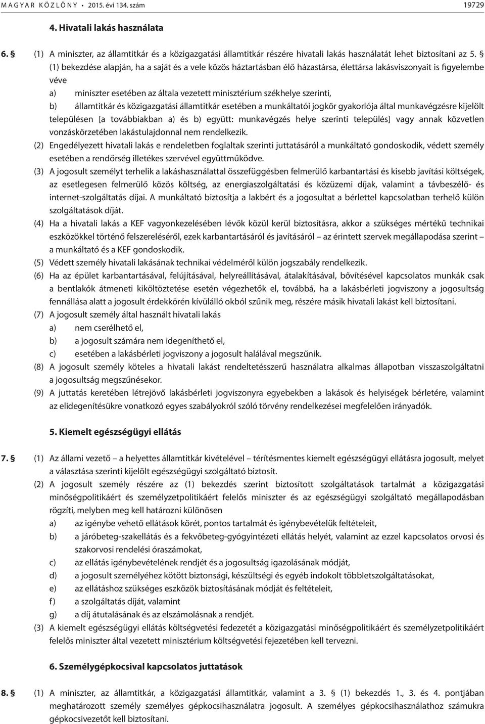 (1) bekezdése alapján, ha a saját és a vele közös háztartásban élő házastársa, élettársa lakásviszonyait is figyelembe véve a) miniszter esetében az általa vezetett minisztérium székhelye szerinti,