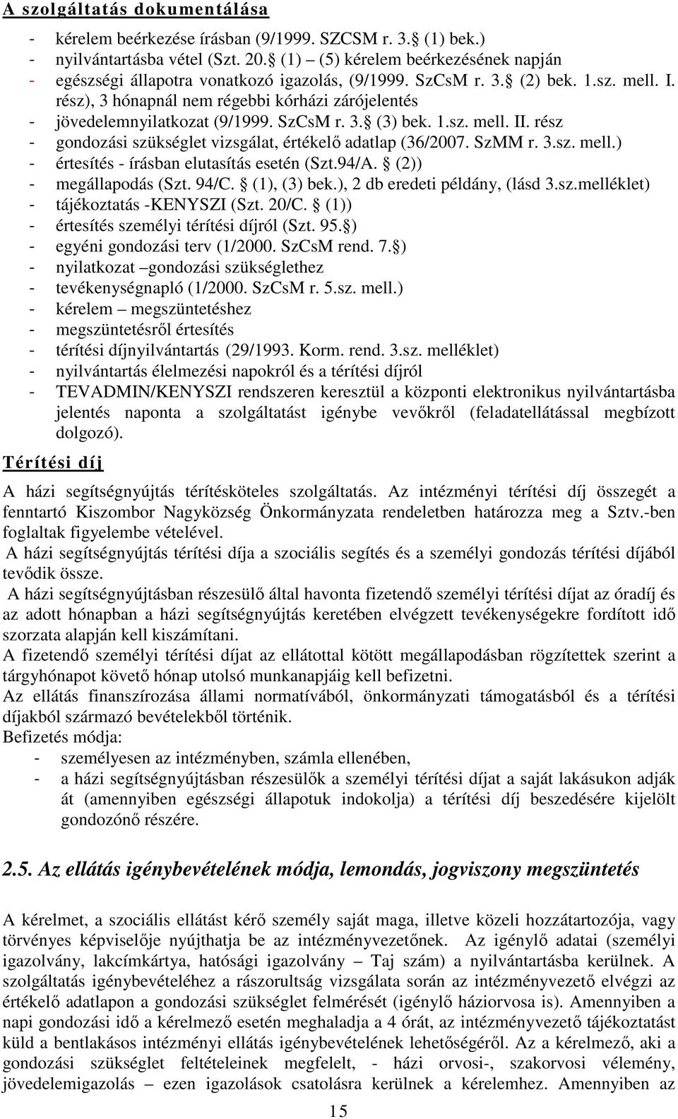 rész), 3 hónapnál nem régebbi kórházi zárójelentés - jövedelemnyilatkozat (9/1999. SzCsM r. 3. (3) bek. 1.sz. mell. II. rész - gondozási szükséglet vizsgálat, értékelő adatlap (36/2007. SzMM r. 3.sz. mell.) - értesítés - írásban elutasítás esetén (Szt.