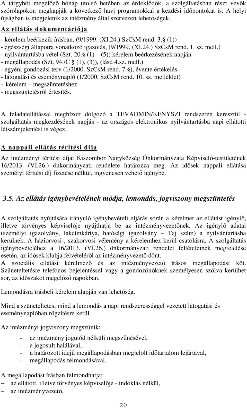 (1)) - egészségi állapotra vonatkozó igazolás, (9/1999. (XI.24.) SzCsM rend. 1. sz. mell.) - nyilvántartásba vétel (Szt. 20. (1) (5)) kérelem beérkezésének napján - megállapodás (Szt. 94.