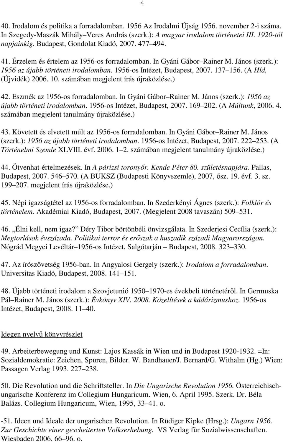 137 156. (A Híd, (Újvidék) 2006. 10. számában megjelent írás újraközlése.) 42. Eszmék az 1956-os forradalomban. In Gyáni Gábor Rainer M. János (szerk.): 1956 az újabb történeti irodalomban.