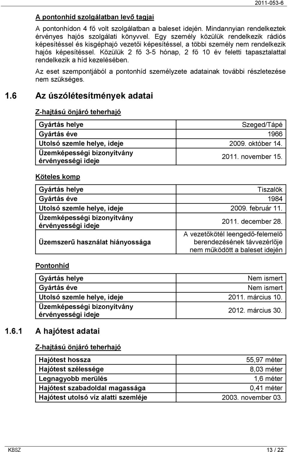 Közülük 2 fő 3-5 hónap, 2 fő 10 év feletti tapasztalattal rendelkezik a híd kezelésében. Az eset szempontjából a pontonhíd személyzete adatainak további részletezése nem szükséges. 1.6 Az úszólétesítmények adatai Z-hajtású önjáró teherhajó Gyártás helye Szeged/Tápé Gyártás éve 1966 Utolsó szemle helye, ideje 2009.