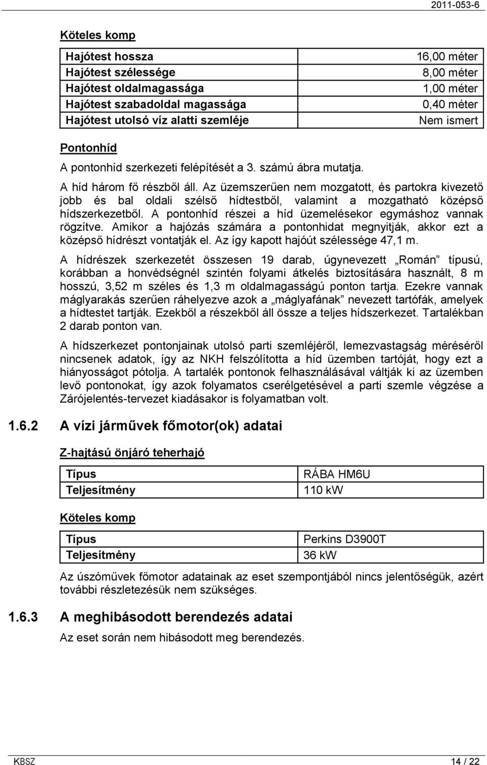 Az üzemszerűen nem mozgatott, és partokra kivezető jobb és bal oldali szélső hídtestből, valamint a mozgatható középső hídszerkezetből. A pontonhíd részei a híd üzemelésekor egymáshoz vannak rögzítve.