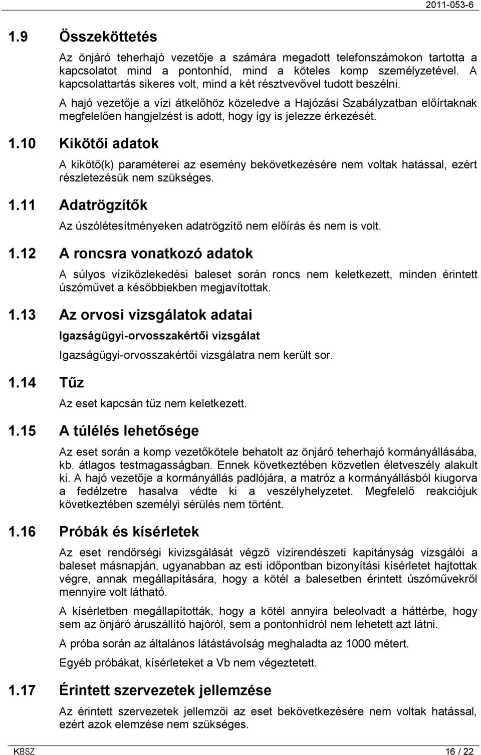 A hajó vezetője a vízi átkelőhöz közeledve a Hajózási Szabályzatban előírtaknak megfelelően hangjelzést is adott, hogy így is jelezze érkezését. 1.