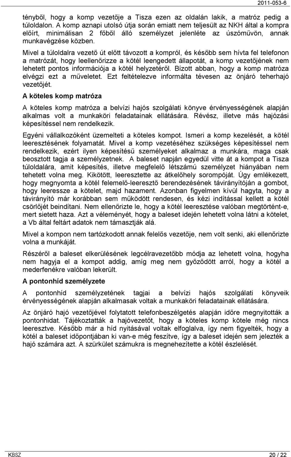 Mivel a túloldalra vezető út előtt távozott a kompról, és később sem hívta fel telefonon a matrózát, hogy leellenőrizze a kötél leengedett állapotát, a komp vezetőjének nem lehetett pontos