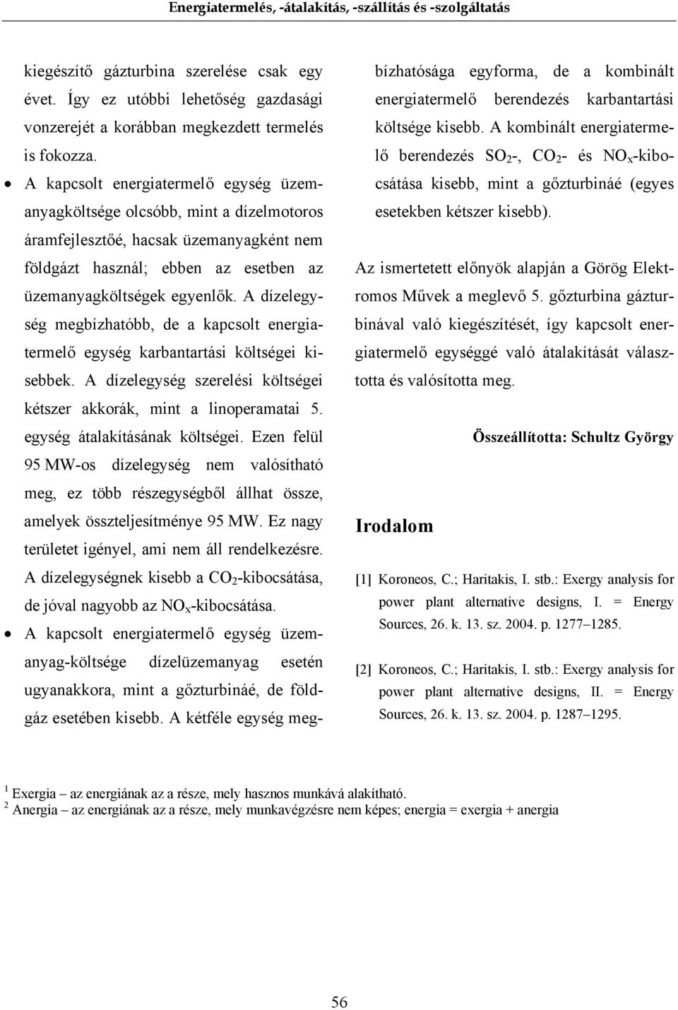 A dízelegység megbízhatóbb, de a kapcsolt energiatermelő egység karbantartási költségei kisebbek. A dízelegység szerelési költségei kétszer akkorák, mint a linoperamatai 5.