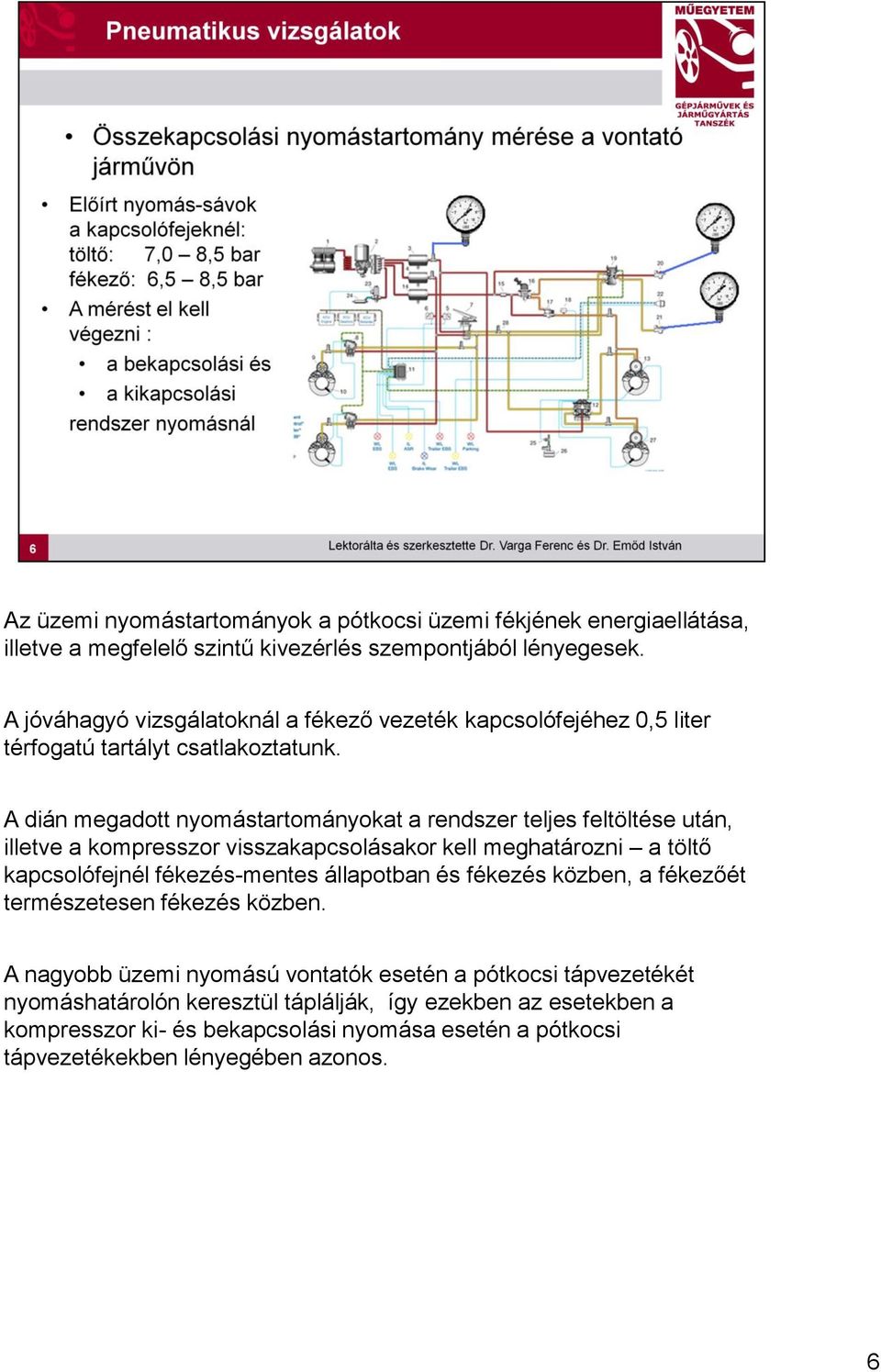 A dián megadott nyomástartományokat a rendszer teljes feltöltése után, illetve a kompresszor visszakapcsolásakor kell meghatározni a töltő kapcsolófejnél fékezés-mentes