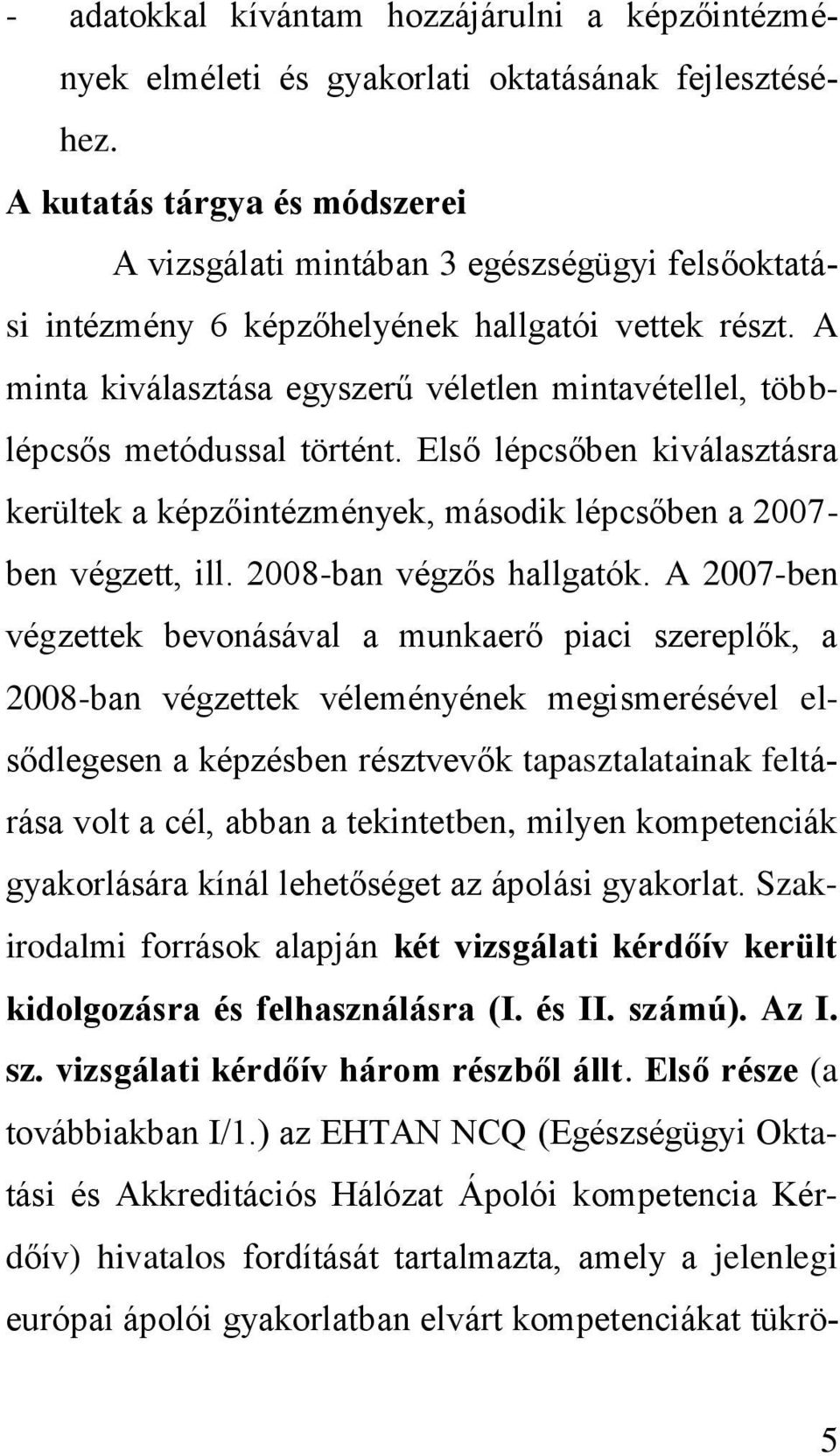 A minta kiválasztása egyszerű véletlen mintavétellel, többlépcsős metódussal történt. Első lépcsőben kiválasztásra kerültek a képzőintézmények, második lépcsőben a 2007- ben végzett, ill.