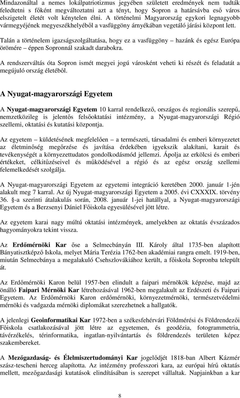 Talán a történelem igazságszolgáltatása, hogy ez a vasfüggöny hazánk és egész Európa örömére éppen Sopronnál szakadt darabokra.