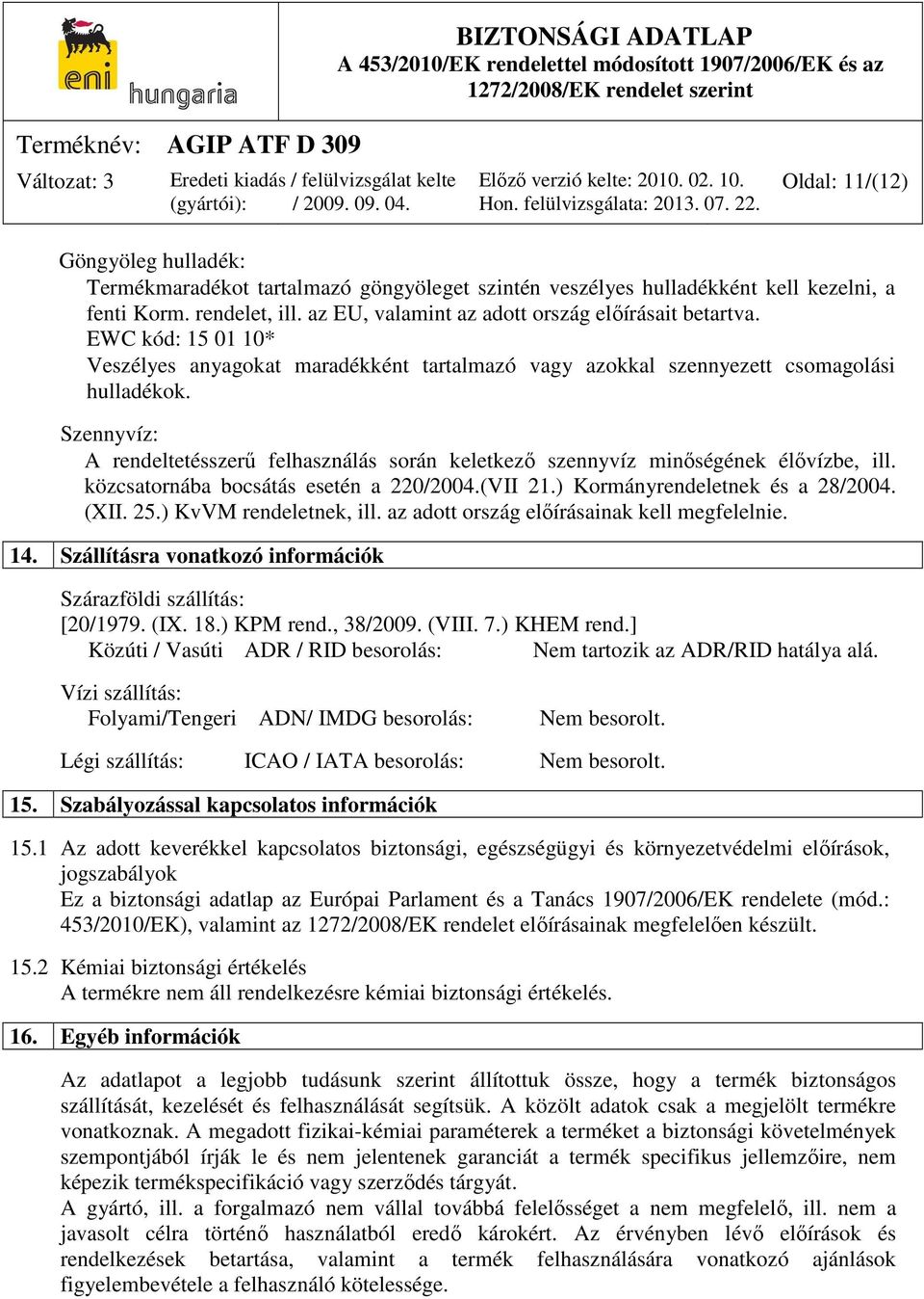 Szennyvíz: A rendeltetésszerű felhasználás során keletkező szennyvíz minőségének élővízbe, ill. közcsatornába bocsátás esetén a 220/2004.(VII 21.) Kormányrendeletnek és a 28/2004. (XII. 25.