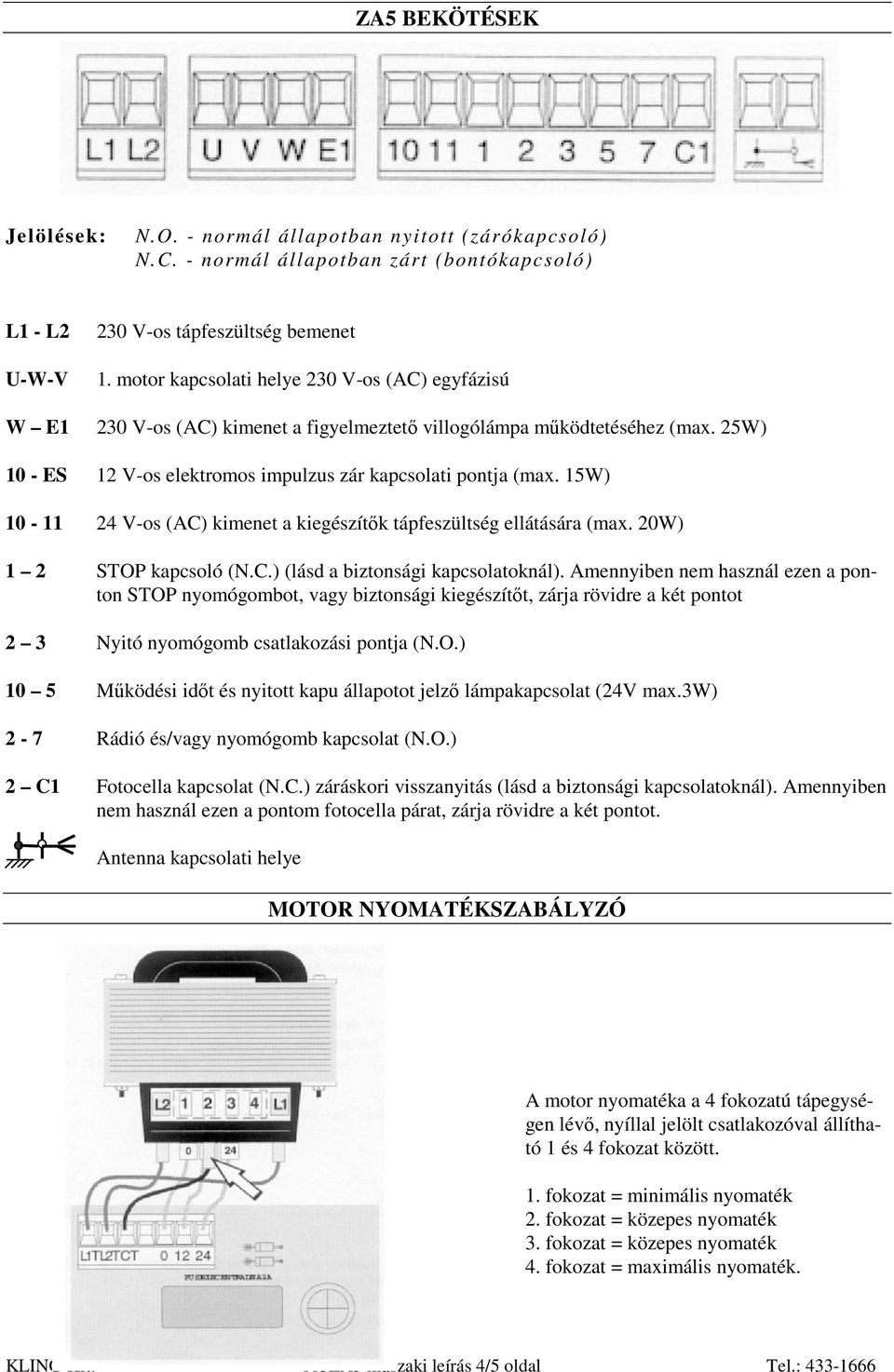 15W) 10-11 24 V-os (AC) kimenet a kiegészítık tápfeszültség ellátására (max. 20W) 1 2 STOP kapcsoló (N.C.) (lásd a biztonsági kapcsolatoknál).