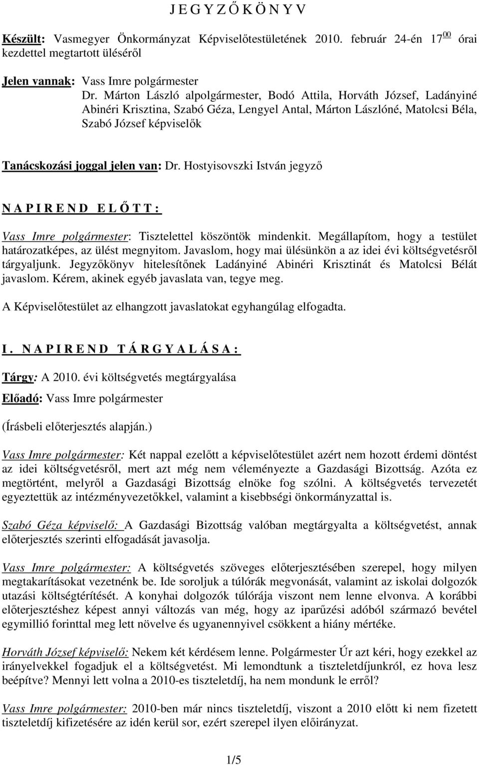 van: Dr. Hostyisovszki István jegyzı N A P I R E N D E LİTT: Vass Imre polgármester: Tisztelettel köszöntök mindenkit. Megállapítom, hogy a testület határozatképes, az ülést megnyitom.