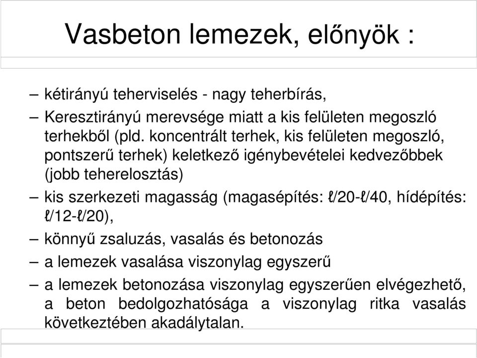 szerkezeti magasság (magasépítés: l/20-l/40, hídépítés: l/12-l/20), könnyű zsaluzás, vasalás és betonozás a lemezek vasalása viszonylag