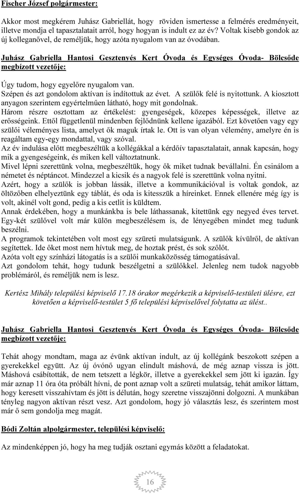 Juhász Gabriella Hantosi Gesztenyés Kert Óvoda és Egységes Óvoda- Bölcsőde megbízott vezetője: Úgy tudom, hogy egyelőre nyugalom van. Szépen és azt gondolom aktívan is indítottuk az évet.