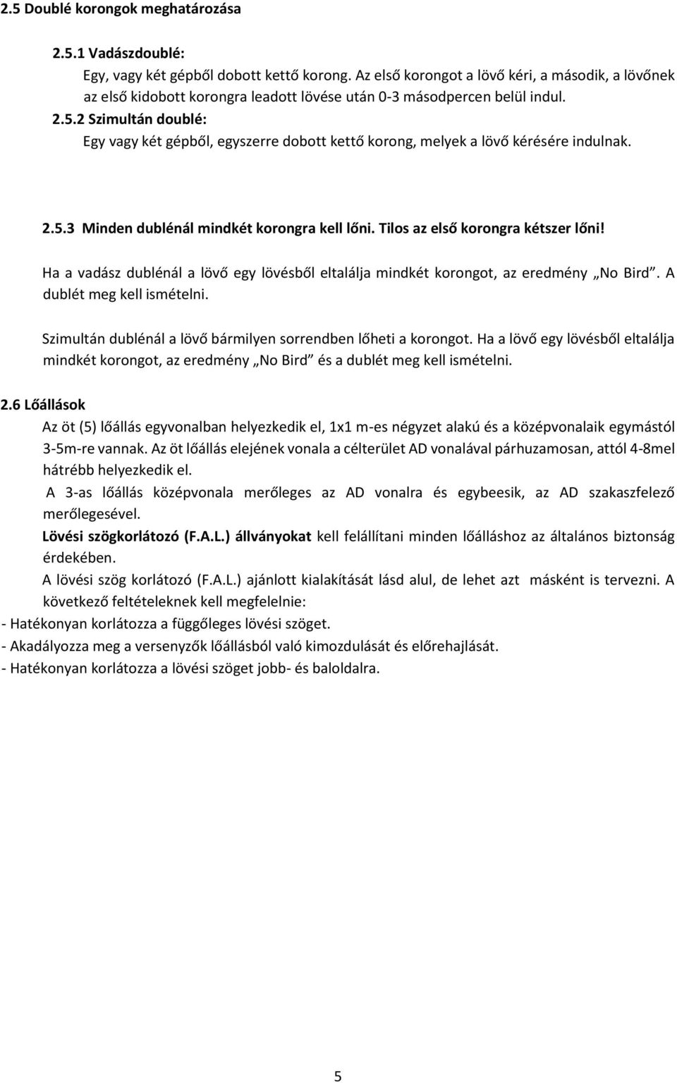 2 Szimultán doublé: Egy vagy két gépből, egyszerre dobott kettő korong, melyek a lövő kérésére indulnak. 2.5.3 Minden dublénál mindkét korongra kell lőni. Tilos az első korongra kétszer lőni!