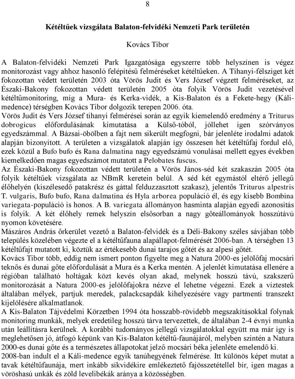 A Tihanyi-félsziget két fokozottan védett területén 2003 óta Vörös Judit és Vers József végzett felméréseket, az Északi-Bakony fokozottan védett területén 2005 óta folyik Vörös Judit vezetésével