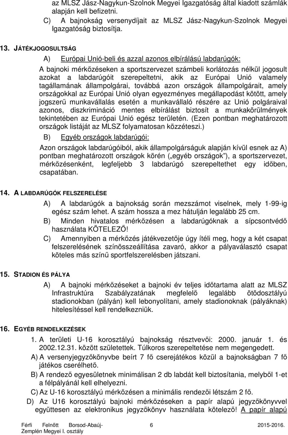 Európai Unió valamely tagállamának állampolgárai, továbbá azon országok állampolgárait, amely országokkal az Európai Unió olyan egyezményes megállapodást kötött, amely jogszerű munkavállalás esetén a