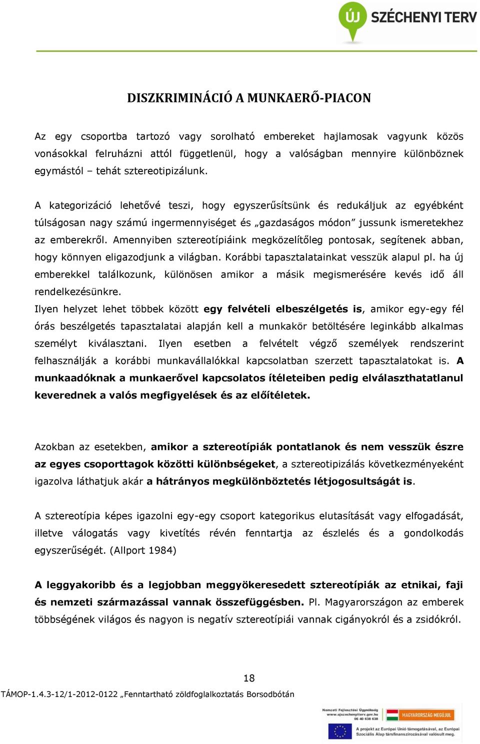 Amennyiben sztereotípiáink megközelítőleg pontosak, segítenek abban, hogy könnyen eligazodjunk a világban. Korábbi tapasztalatainkat vesszük alapul pl.