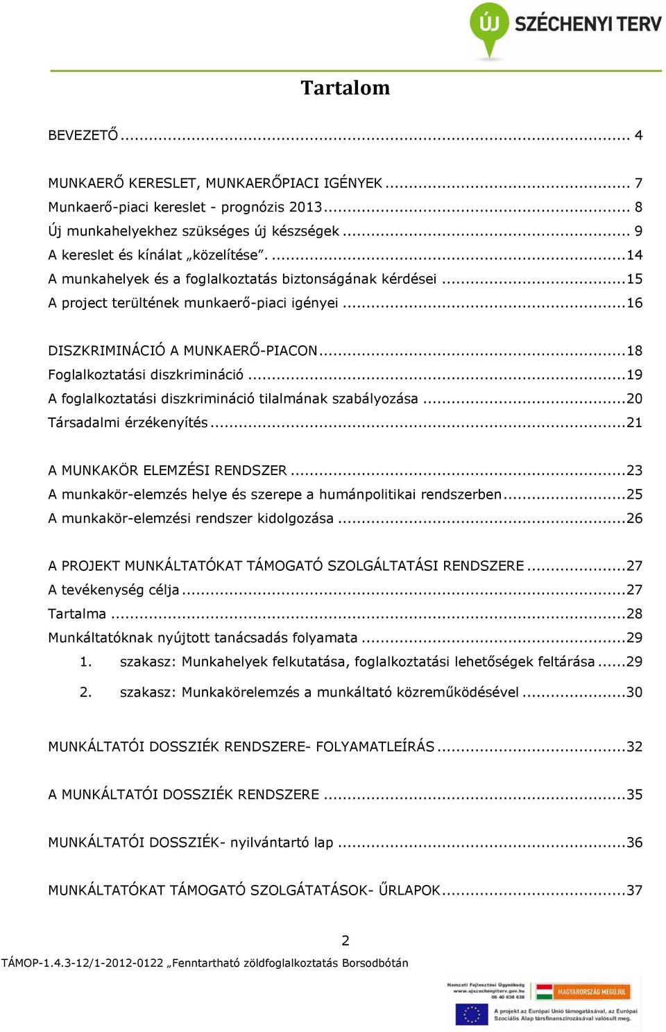 .. 19 A foglalkoztatási diszkrimináció tilalmának szabályozása... 20 Társadalmi érzékenyítés... 21 A MUNKAKÖR ELEMZÉSI RENDSZER... 23 A munkakör-elemzés helye és szerepe a humánpolitikai rendszerben.