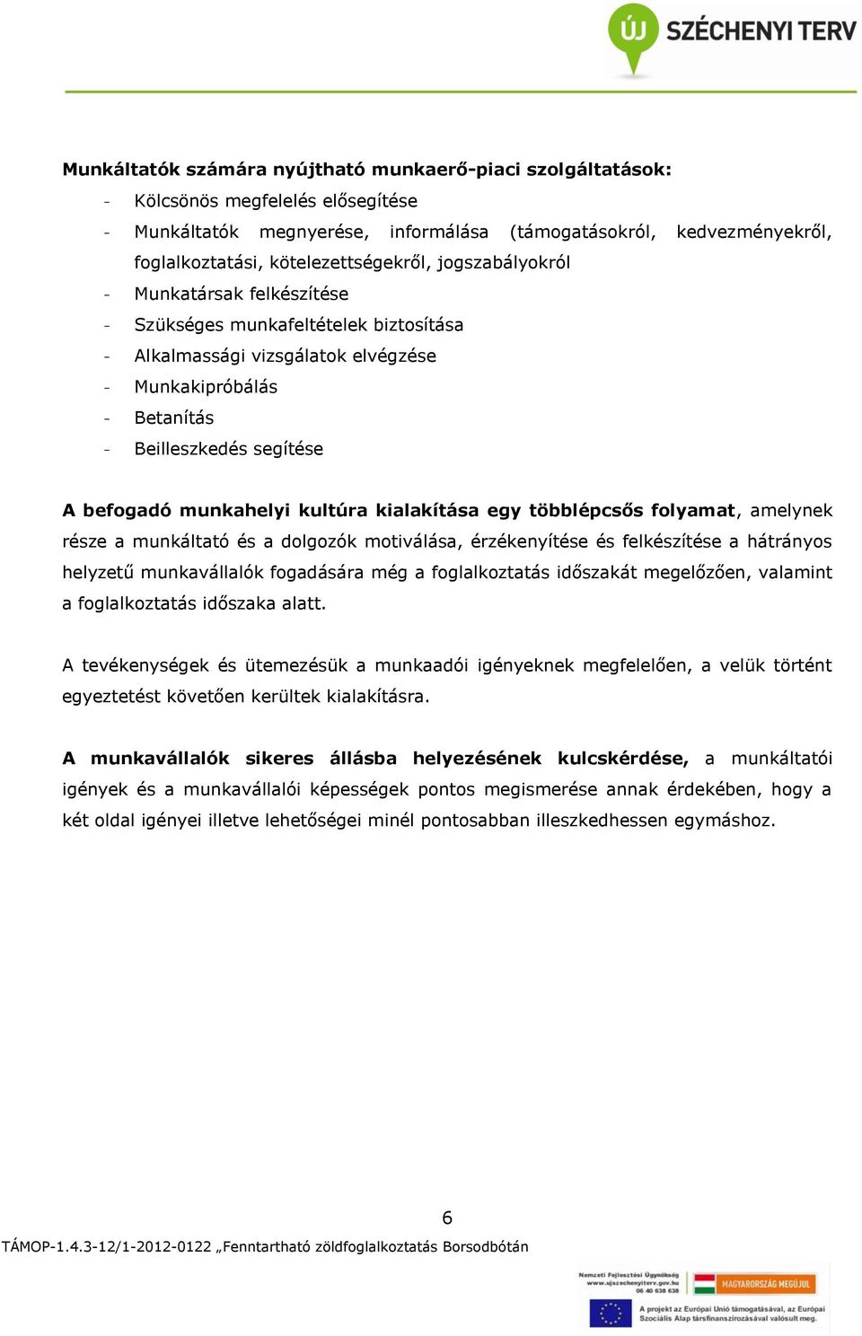 befogadó munkahelyi kultúra kialakítása egy többlépcsős folyamat, amelynek része a munkáltató és a dolgozók motiválása, érzékenyítése és felkészítése a hátrányos helyzetű munkavállalók fogadására még