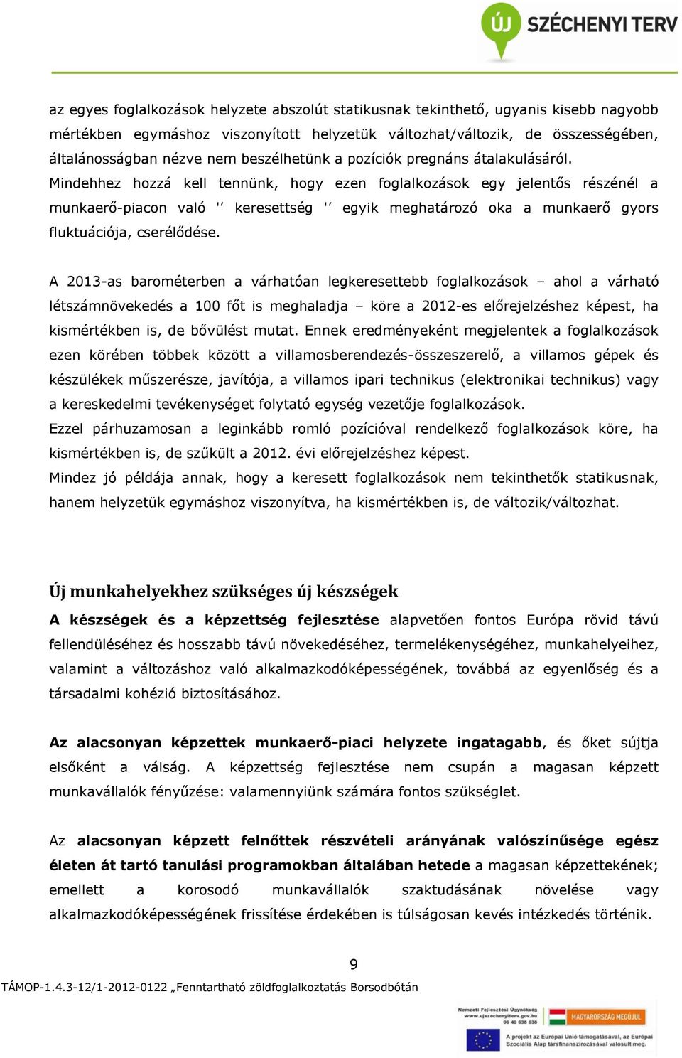 Mindehhez hozzá kell tennünk, hogy ezen foglalkozások egy jelentős részénél a munkaerő-piacon való ' keresettség ' egyik meghatározó oka a munkaerő gyors fluktuációja, cserélődése.