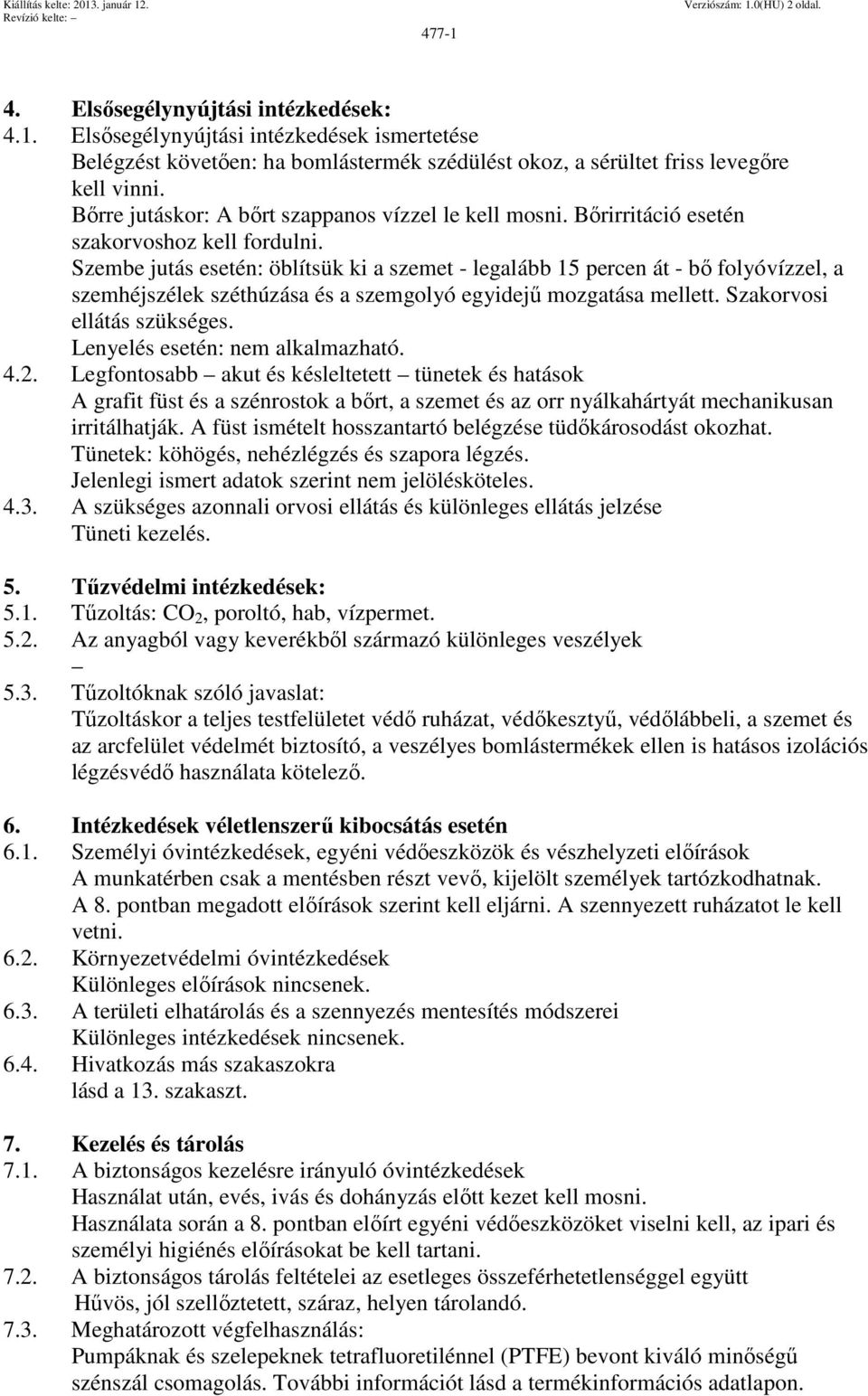 Szembe jutás esetén: öblítsük ki a szemet - legalább 15 percen át - bő folyóvízzel, a szemhéjszélek széthúzása és a szemgolyó egyidejű mozgatása mellett. Szakorvosi ellátás szükséges.