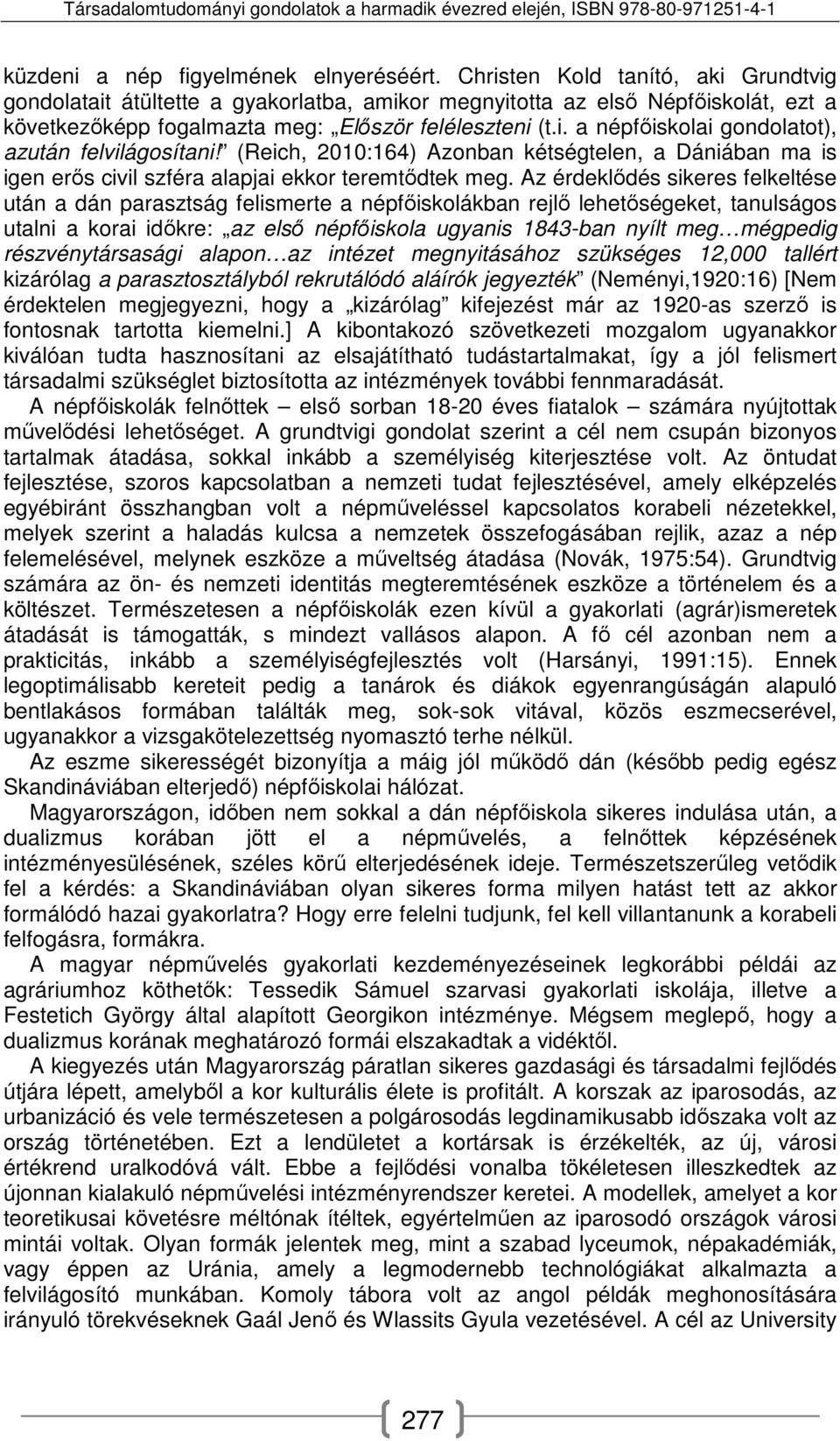 (Reich, 2010:164) Azonban kétségtelen, a Dániában ma is igen erős civil szféra alapjai ekkor teremtődtek meg.