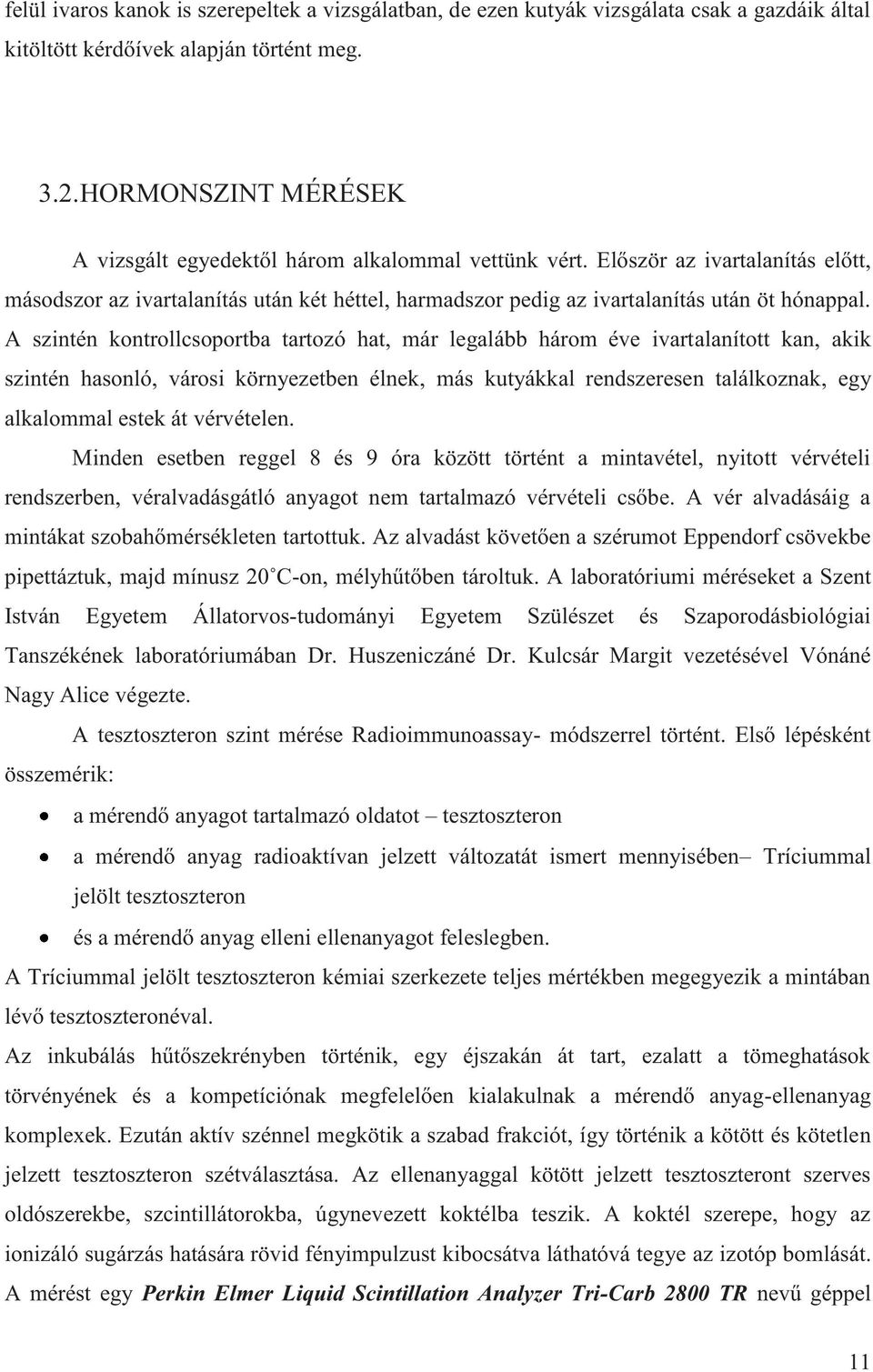 A szintén kontrollcsoportba tartozó hat, már legalább három éve ivartalanított kan, akik szintén hasonló, városi környezetben élnek, más kutyákkal rendszeresen találkoznak, egy alkalommal estek át