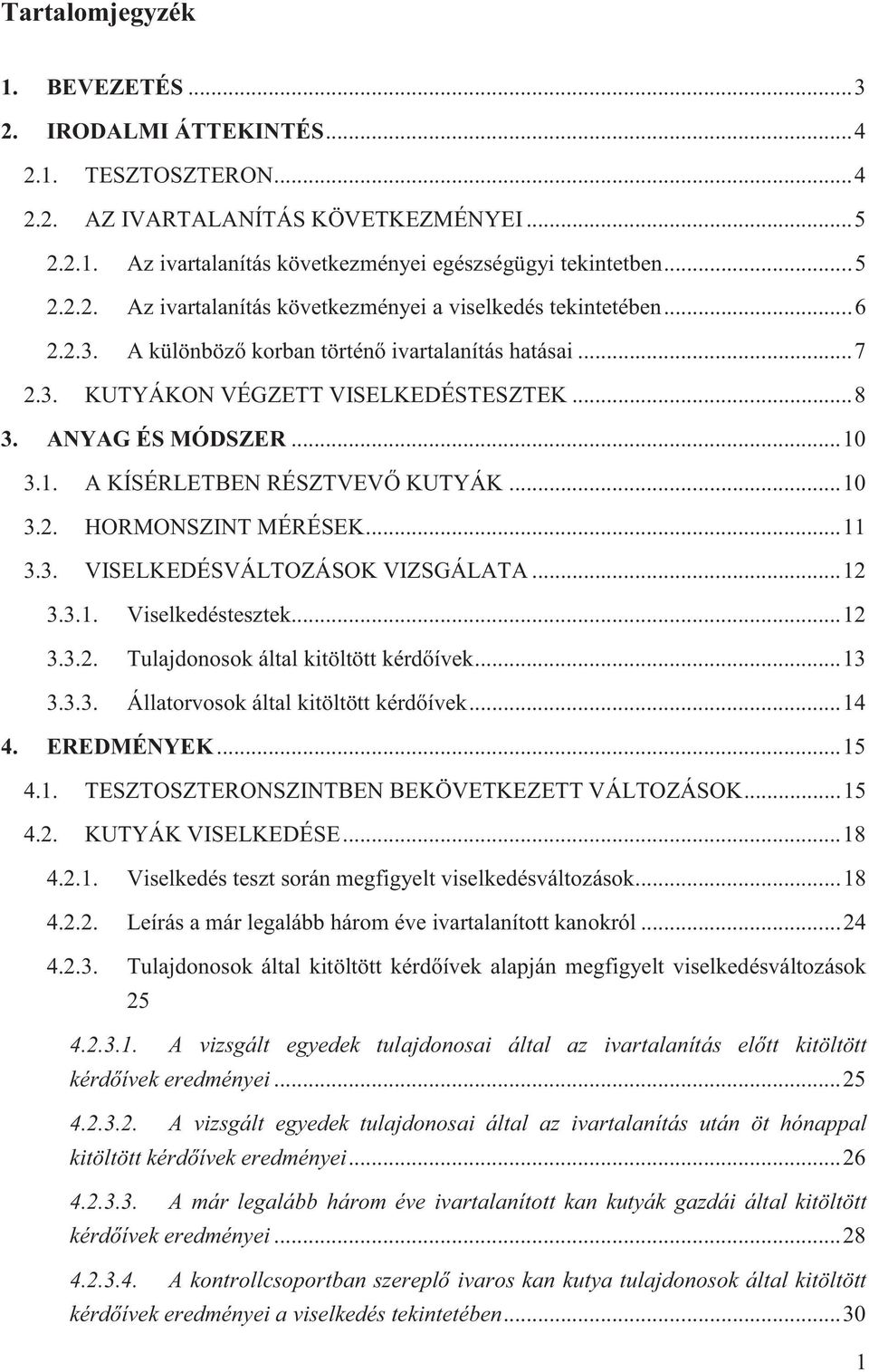 .. 11 3.3. VISELKEDÉSVÁLTOZÁSOK VIZSGÁLATA... 12 3.3.1. Viselkedéstesztek... 12 3.3.2. Tulajdonosok által kitöltött kérdőívek... 13 3.3.3. Állatorvosok által kitöltött kérdőívek... 14 4. EREDMÉNYEK.