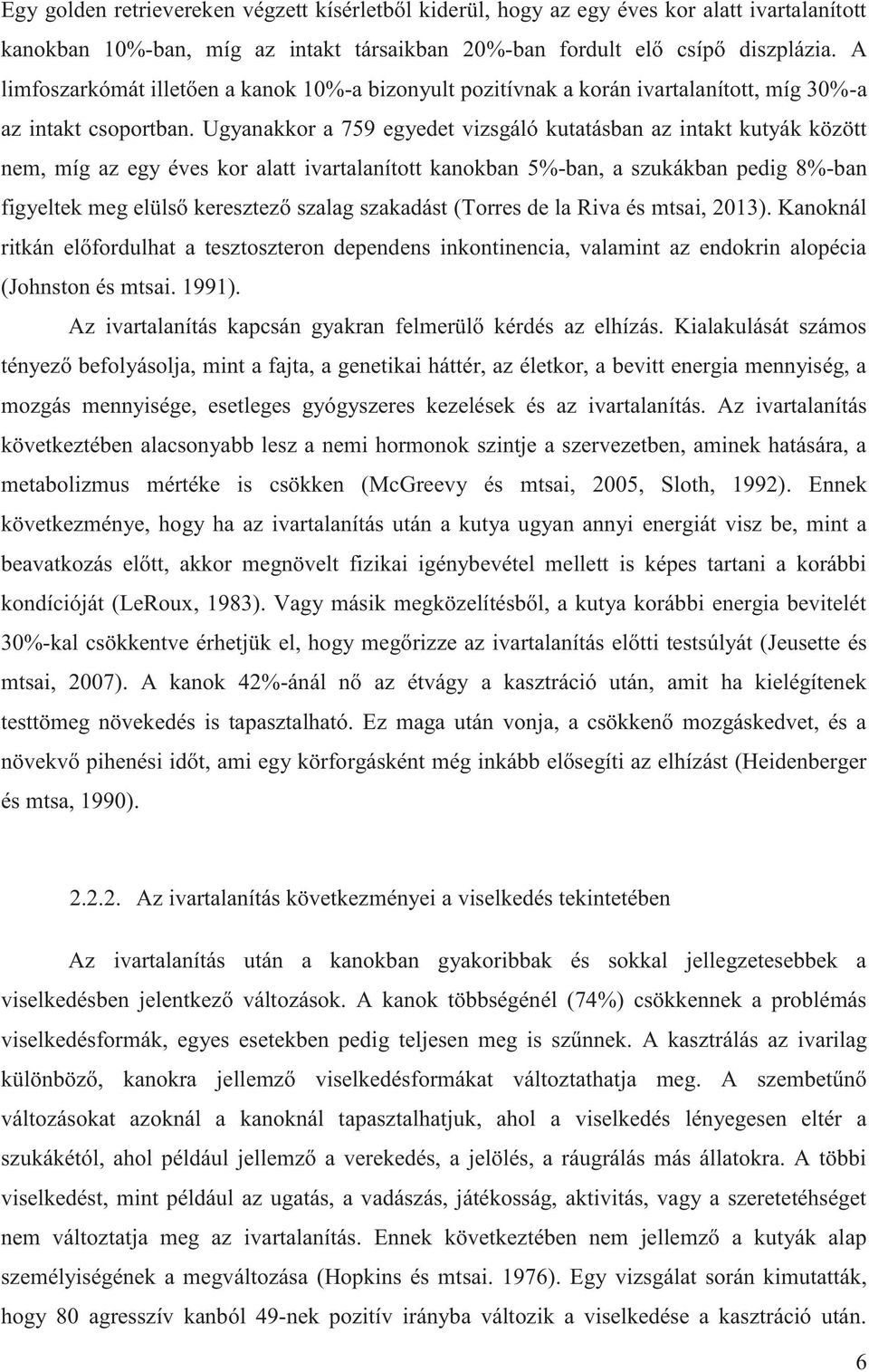 Ugyanakkor a 759 egyedet vizsgáló kutatásban az intakt kutyák között nem, míg az egy éves kor alatt ivartalanított kanokban 5%-ban, a szukákban pedig 8%-ban figyeltek meg elülső keresztező szalag