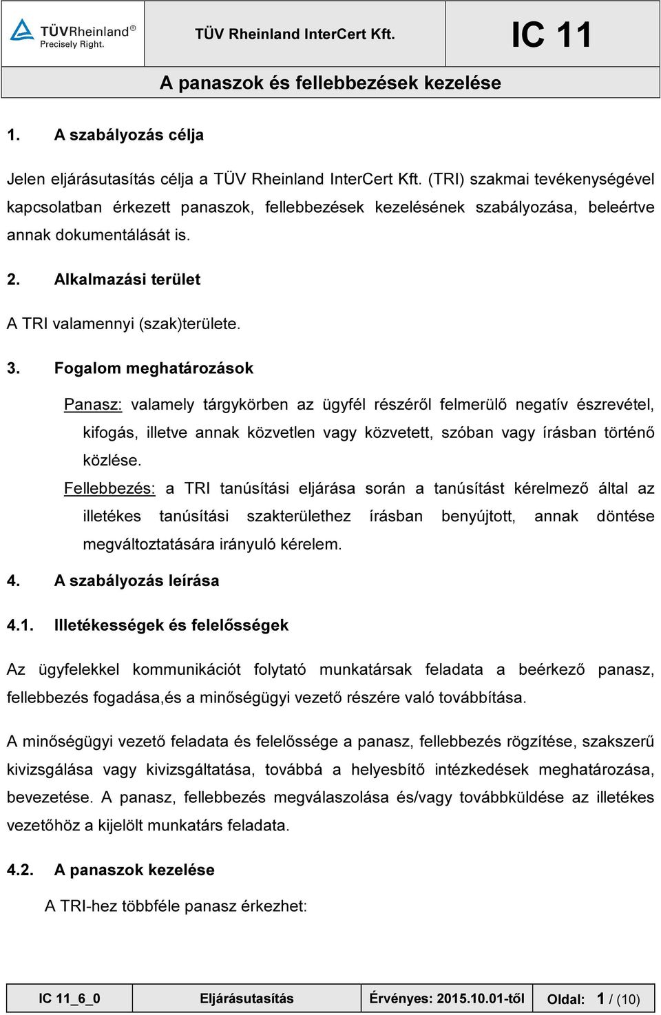 Fogalom meghatározások Panasz: valamely tárgykörben az ügyfél részéről felmerülő negatív észrevétel, kifogás, illetve annak közvetlen vagy közvetett, szóban vagy írásban történő közlése.