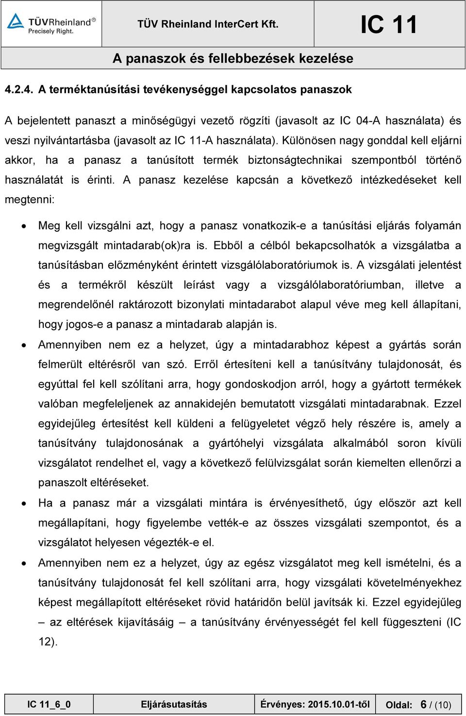 A panasz kezelése kapcsán a következő intézkedéseket kell megtenni: Meg kell vizsgálni azt, hogy a panasz vonatkozik-e a tanúsítási eljárás folyamán megvizsgált mintadarab(ok)ra is.