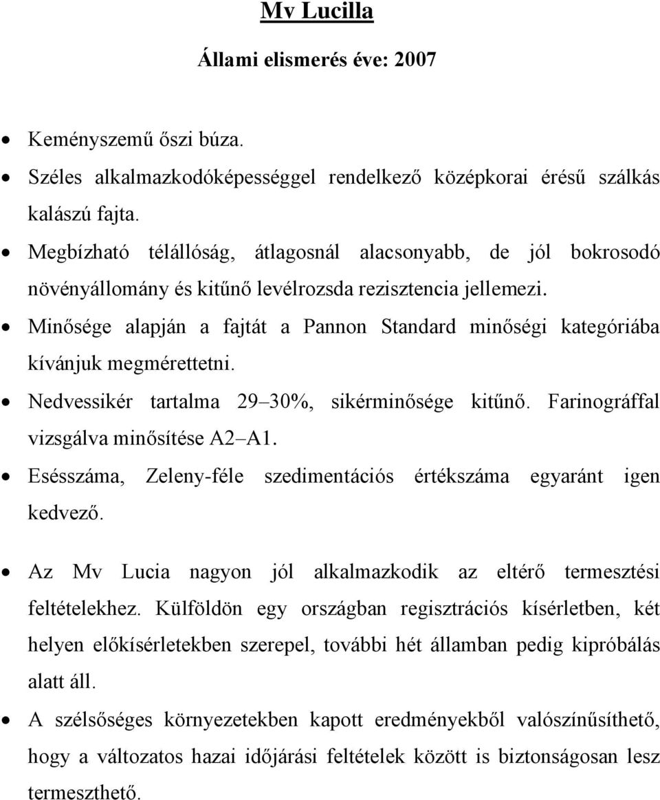 Minősége alapján a fajtát a Pannon Standard minőségi kategóriába kívánjuk megmérettetni. Nedvessikér tartalma 29 30%, sikérminősége kitűnő. Farinográffal vizsgálva minősítése A2 A1.