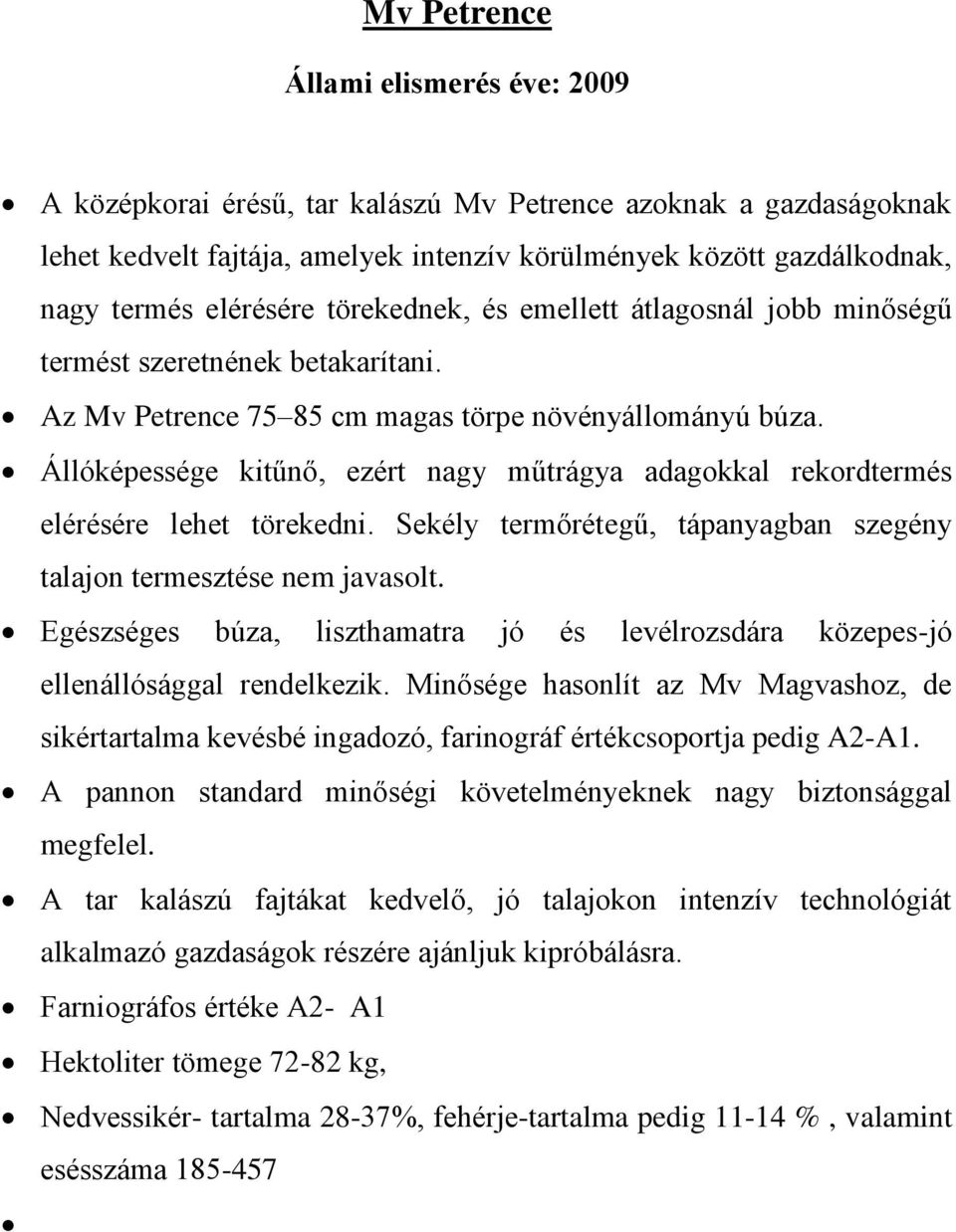 Állóképessége kitűnő, ezért nagy műtrágya adagokkal rekordtermés elérésére lehet törekedni. Sekély termőrétegű, tápanyagban szegény talajon termesztése nem javasolt.