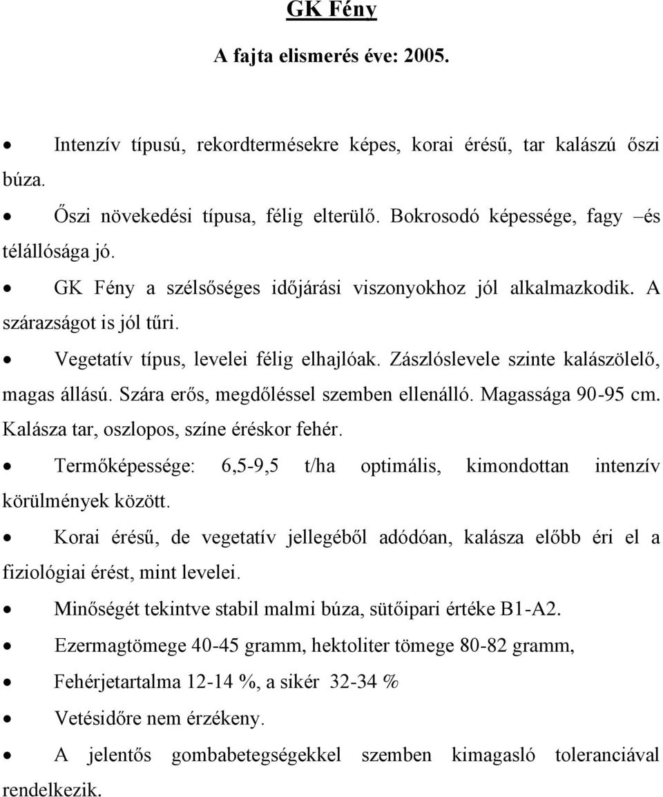 Szára erős, megdőléssel szemben ellenálló. Magassága 90-95 cm. Kalásza tar, oszlopos, színe éréskor fehér. Termőképessége: 6,5-9,5 t/ha optimális, kimondottan intenzív körülmények között.