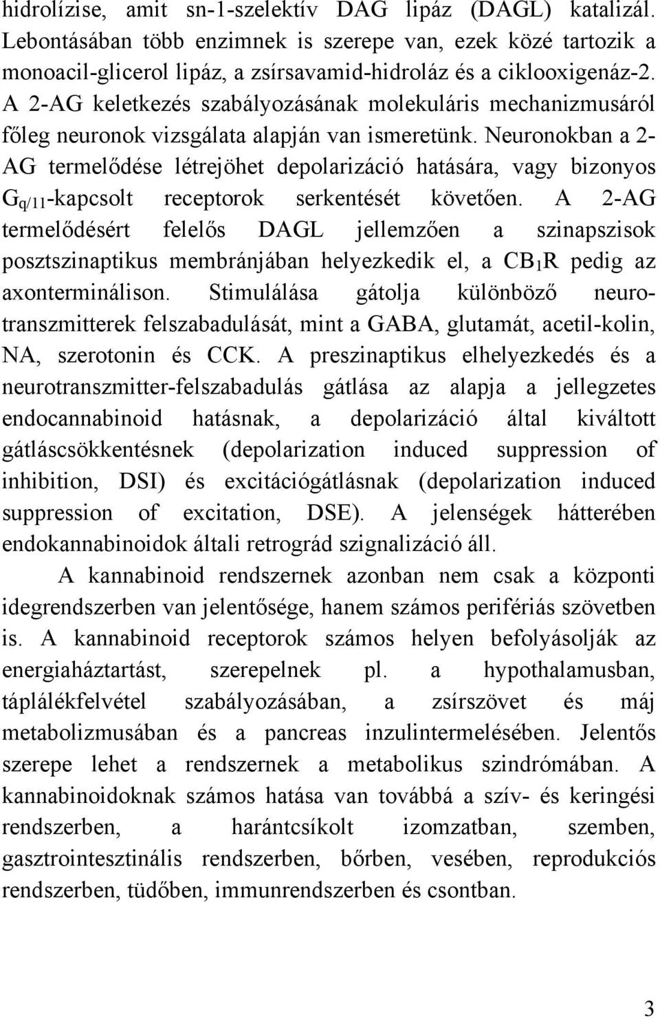 Neuronokban a 2- AG termelődése létrejöhet depolarizáció hatására, vagy bizonyos G q/11 -kapcsolt receptorok serkentését követően.