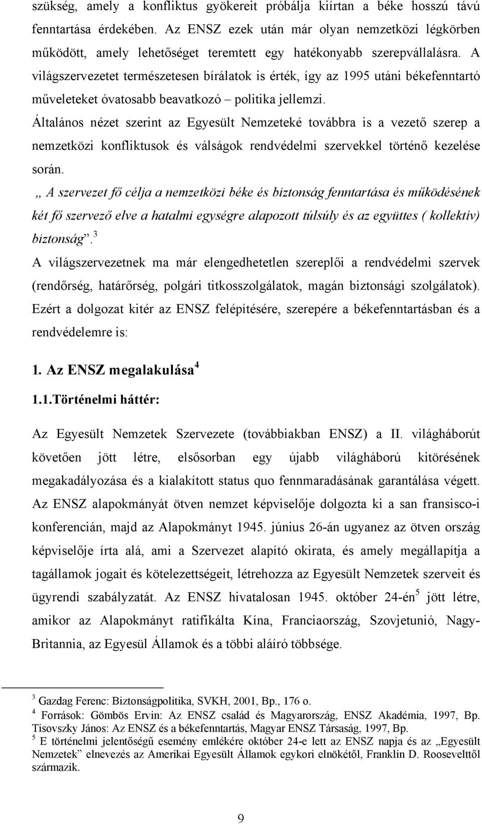A világszervezetet természetesen bírálatok is érték, így az 1995 utáni békefenntartó műveleteket óvatosabb beavatkozó politika jellemzi.